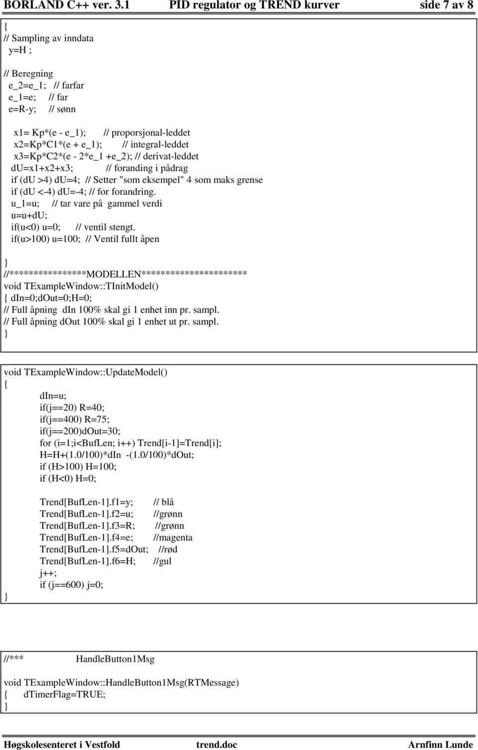 integral-leddet x3=kp*c2*(e - 2*e_1 +e_2); // derivat-leddet du=x1+x2+x3; // foranding i pådrag if (du >4) du=4; // Setter "som eksempel" 4 som maks grense if (du <-4) du=-4; // for forandring.