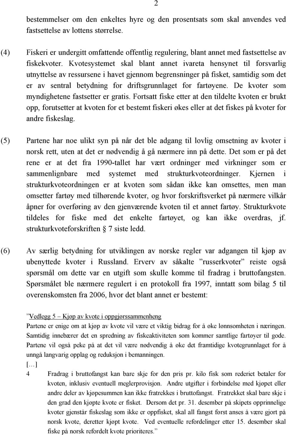 Kvotesystemet skal blant annet ivareta hensynet til forsvarlig utnyttelse av ressursene i havet gjennom begrensninger på fisket, samtidig som det er av sentral betydning for driftsgrunnlaget for