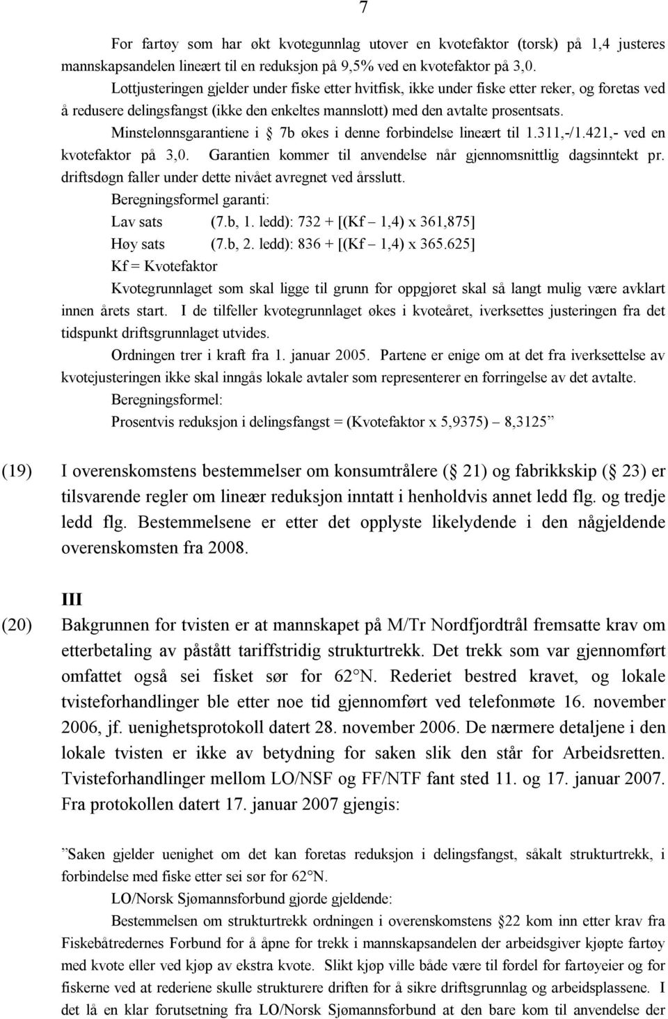 Minstelønnsgarantiene i 7b økes i denne forbindelse lineært til 1.311,-/1.421,- ved en kvotefaktor på 3,0. Garantien kommer til anvendelse når gjennomsnittlig dagsinntekt pr.