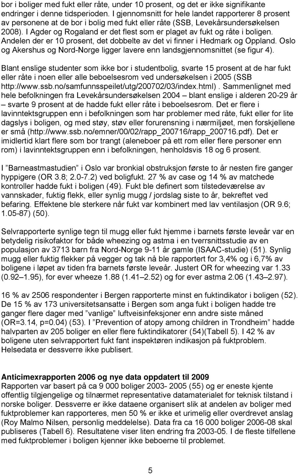 I Agder og Rogaland er det flest som er plaget av fukt og råte i boligen. Andelen der er 10 prosent, det dobbelte av det vi finner i Hedmark og Oppland.