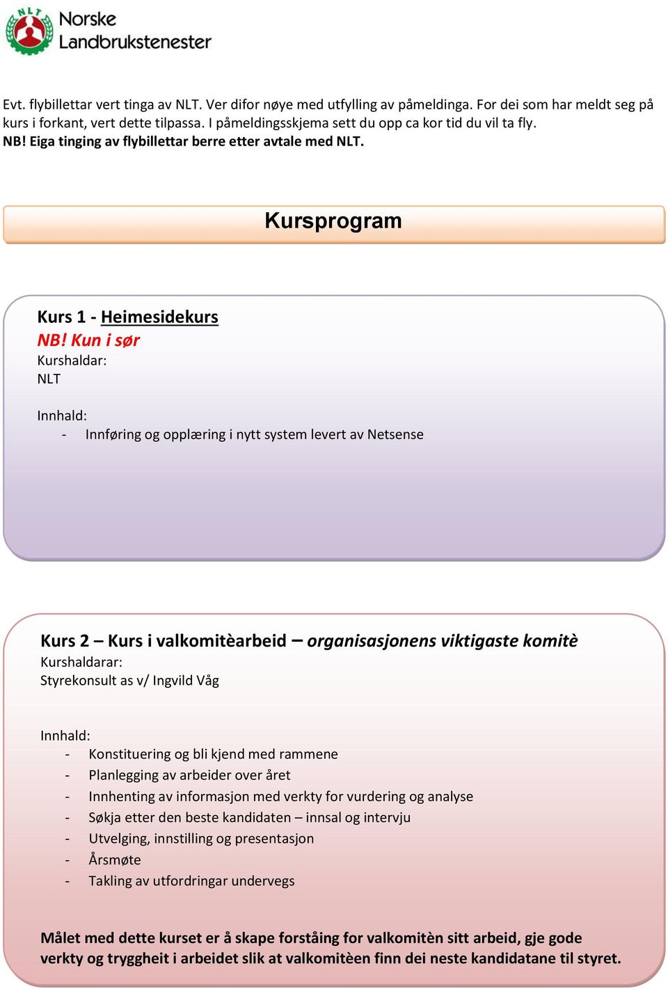 Kun i sør Kurshaldar: NLT - Innføring og opplæring i nytt system levert av Netsense Kurs 2 Kurs i valkomitèarbeid organisasjonens viktigaste komitè Kurshaldarar: Styrekonsult as v/ Ingvild Våg -