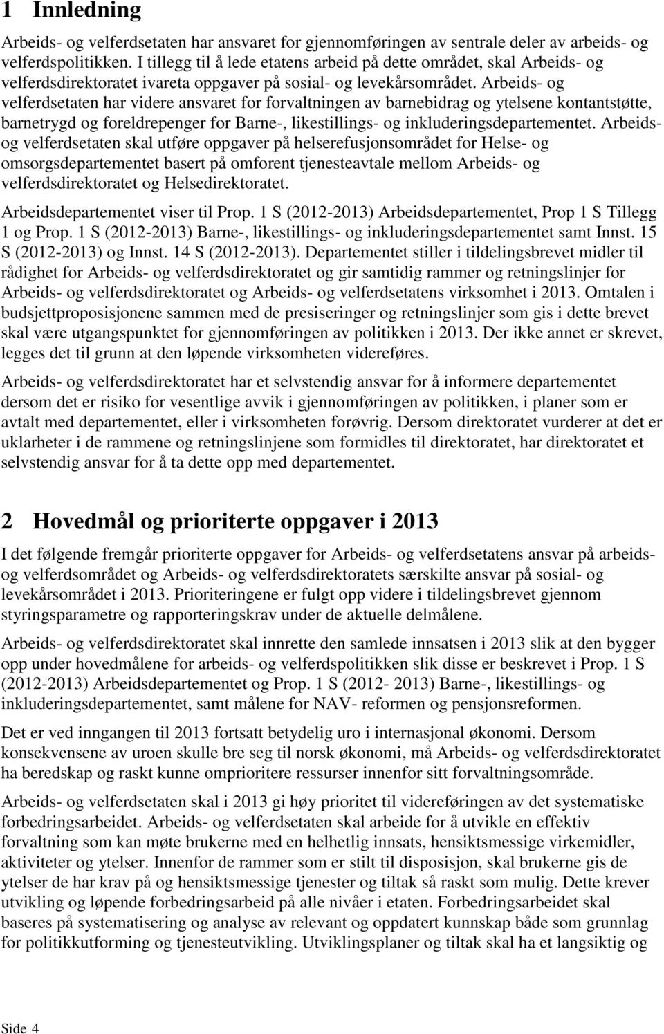 Arbeids- og velferdsetaten har videre ansvaret for forvaltningen av barnebidrag og ytelsene kontantstøtte, barnetrygd og foreldrepenger for Barne-, likestillings- og inkluderingsdepartementet.