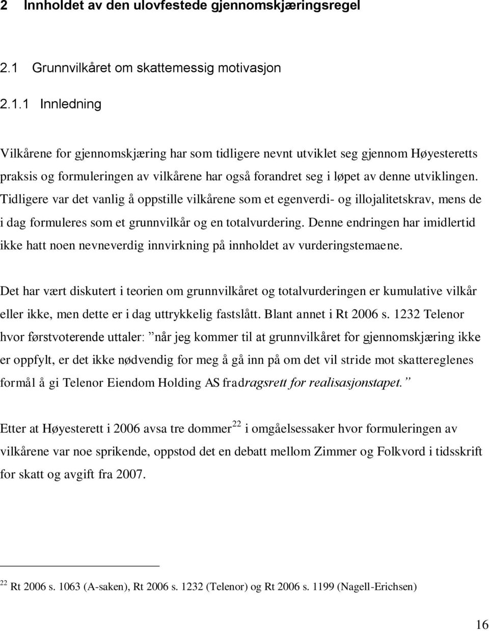 1 Innledning Vilkårene for gjennomskjæring har som tidligere nevnt utviklet seg gjennom Høyesteretts praksis og formuleringen av vilkårene har også forandret seg i løpet av denne utviklingen.