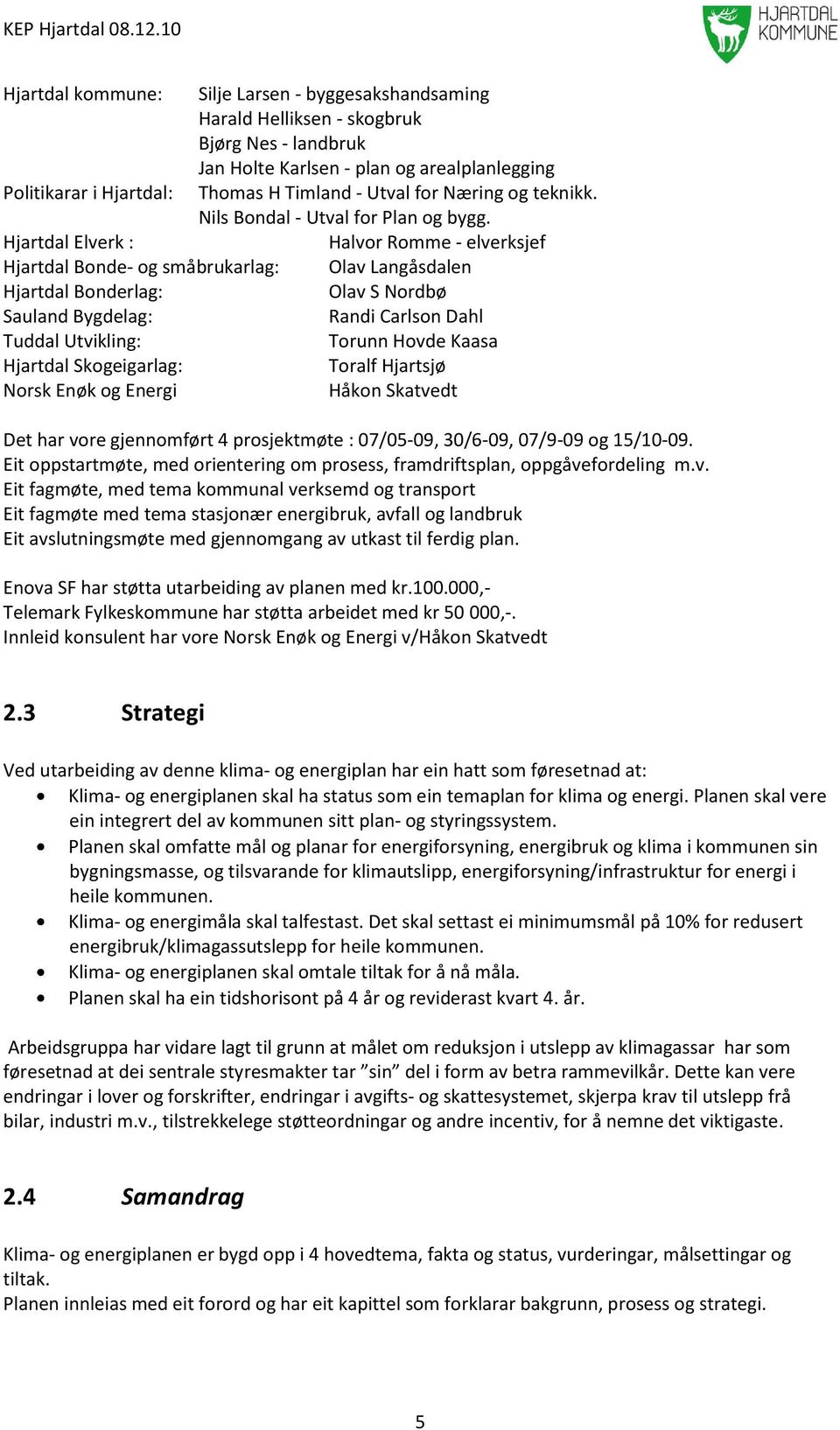 Hjartdal Elverk : Halvor Romme - elverksjef Hjartdal Bonde- og småbrukarlag: Olav Langåsdalen Hjartdal Bonderlag: Olav S Nordbø Sauland Bygdelag: Randi Carlson Dahl Tuddal Utvikling: Torunn Hovde