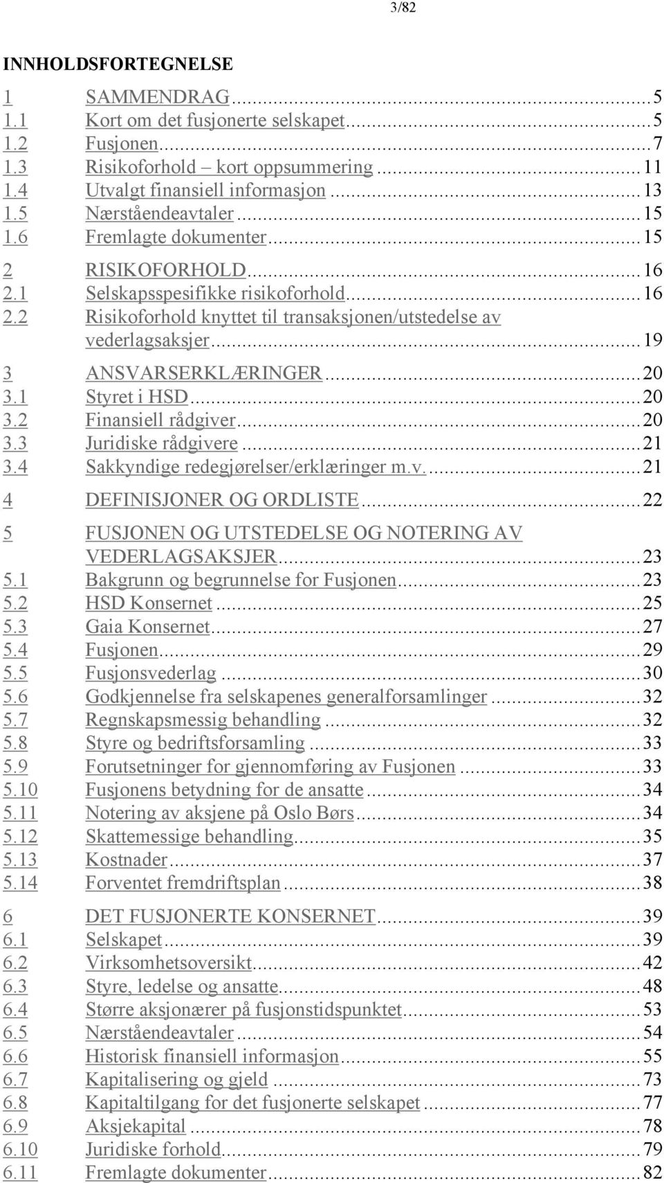 ..19 3 ANSVARSERKLÆRINGER...20 3.1 Styret i HSD...20 3.2 Finansiell rådgiver...20 3.3 Juridiske rådgivere...21 3.4 Sakkyndige redegjørelser/erklæringer m.v...21 4 DEFINISJONER OG ORDLISTE.