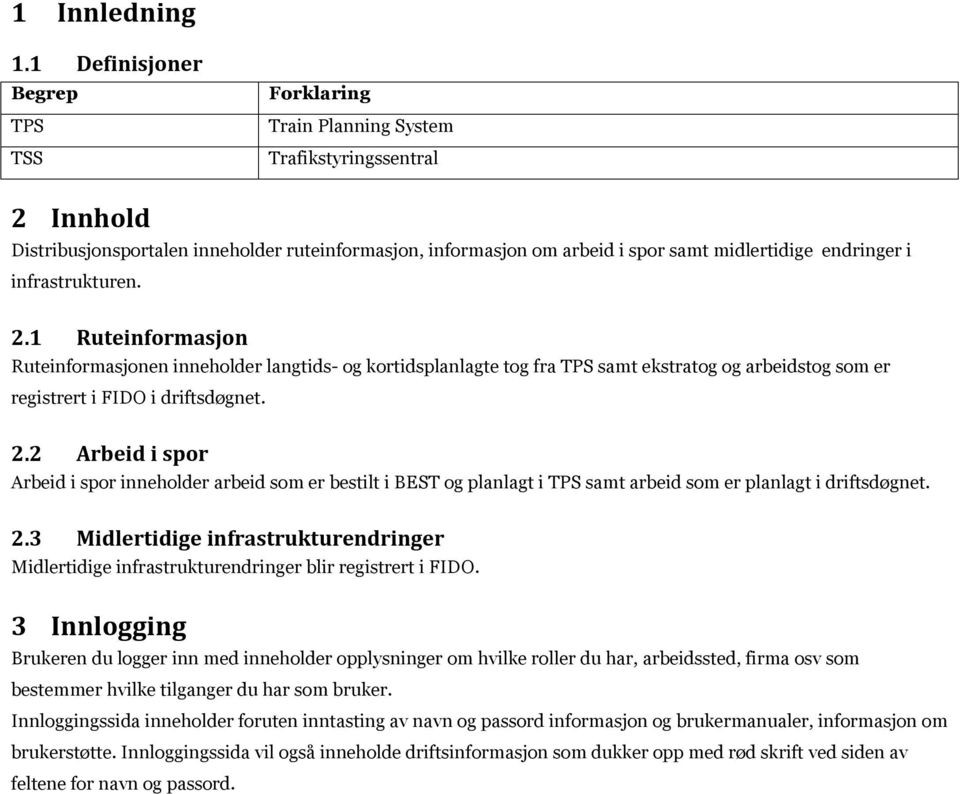 endringer i infrastrukturen. 2.1 Ruteinformasjon Ruteinformasjonen inneholder langtids- og kortidsplanlagte tog fra TPS samt ekstratog og arbeidstog som er registrert i FIDO i driftsdøgnet. 2.2 Arbeid i spor Arbeid i spor inneholder arbeid som er bestilt i BEST og planlagt i TPS samt arbeid som er planlagt i driftsdøgnet.