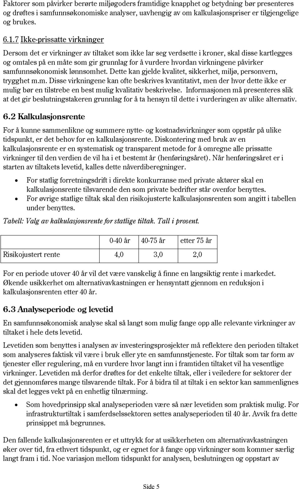 påvirker samfunnsøkonomisk lønnsomhet. Dette kan gjelde kvalitet, sikkerhet, miljø, personvern, trygghet m.m. Disse virkningene kan ofte beskrives kvantitativt, men der hvor dette ikke er mulig bør en tilstrebe en best mulig kvalitativ beskrivelse.