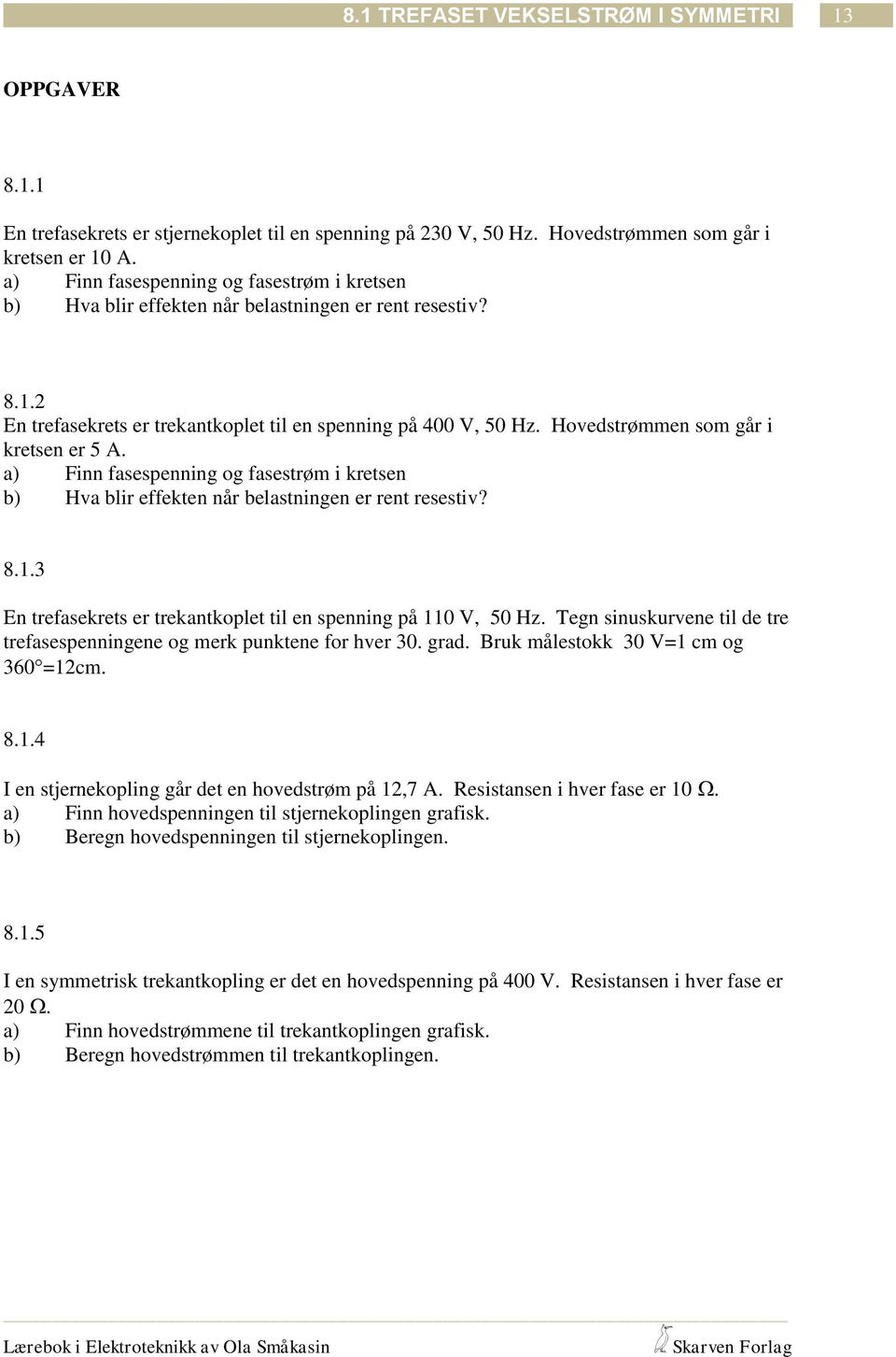 Hovedstrømmen som går i kretsen er 5 A. a) Finn asespenning og asestrøm i kretsen b) Hva blir eekten når belastningen er rent resestiv? 8.