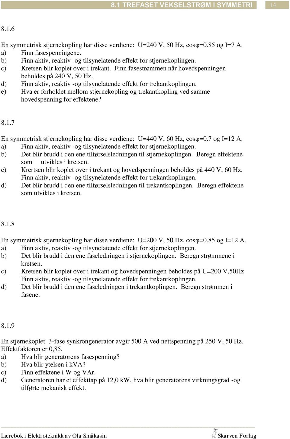 d) Finn aktiv, reaktiv -og tilsynelatende eekt or trekantkoplingen. e) Hva er orholdet mellom stjernekopling og trekantkopling ved samme hovedspenning or eektene? 8.