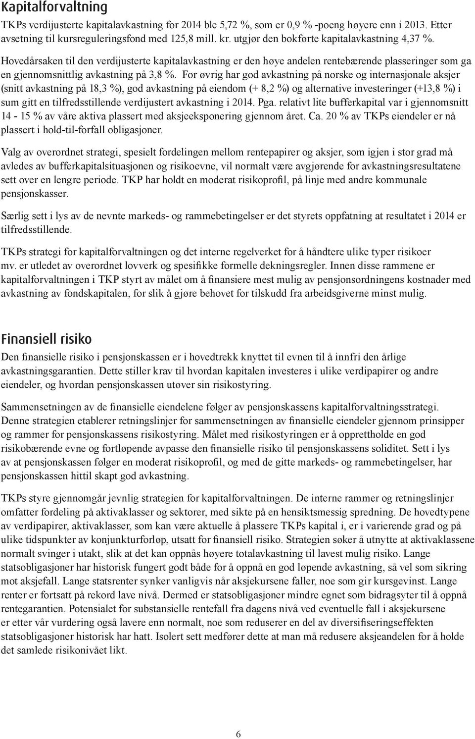 For øvrig har god avkastning på norske og internasjonale aksjer (snitt avkastning på 18,3 %), god avkastning på eiendom (+ 8,2 %) og alternative investeringer (+13,8 %) i sum gitt en