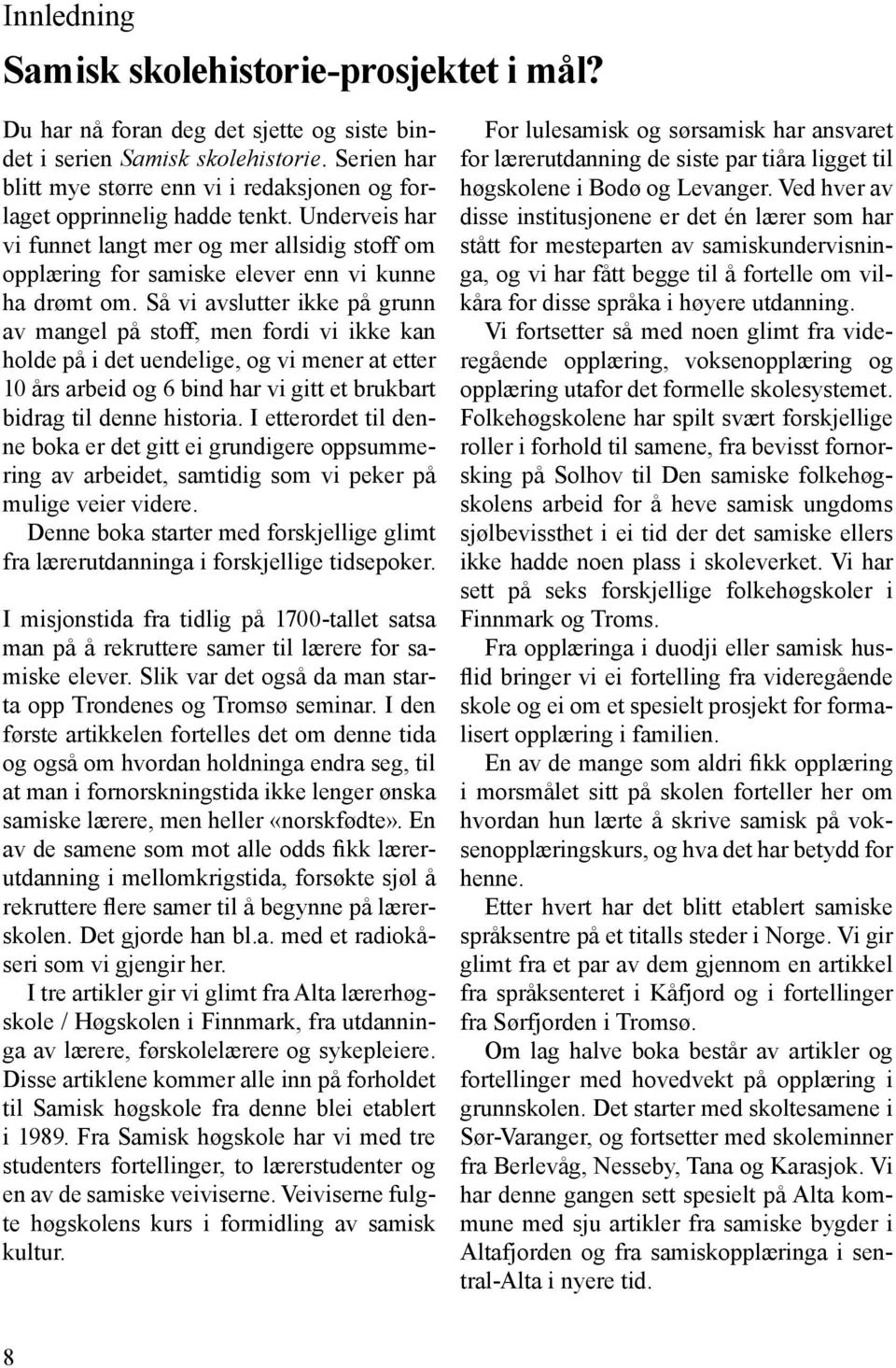 Så vi avslutter ikke på grunn av mangel på stoff, men fordi vi ikke kan holde på i det uendelige, og vi mener at etter 10 års arbeid og 6 bind har vi gitt et brukbart bidrag til denne historia.