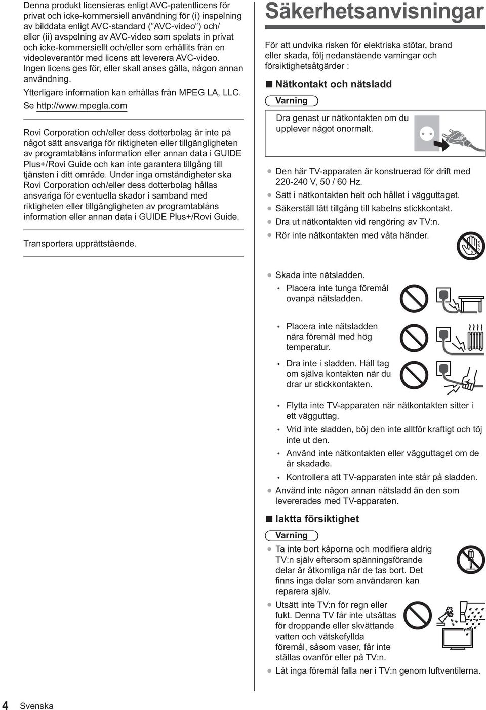 Ytterligare information kan erhållas från MPEG LA, LLC. Se http://www.mpegla.