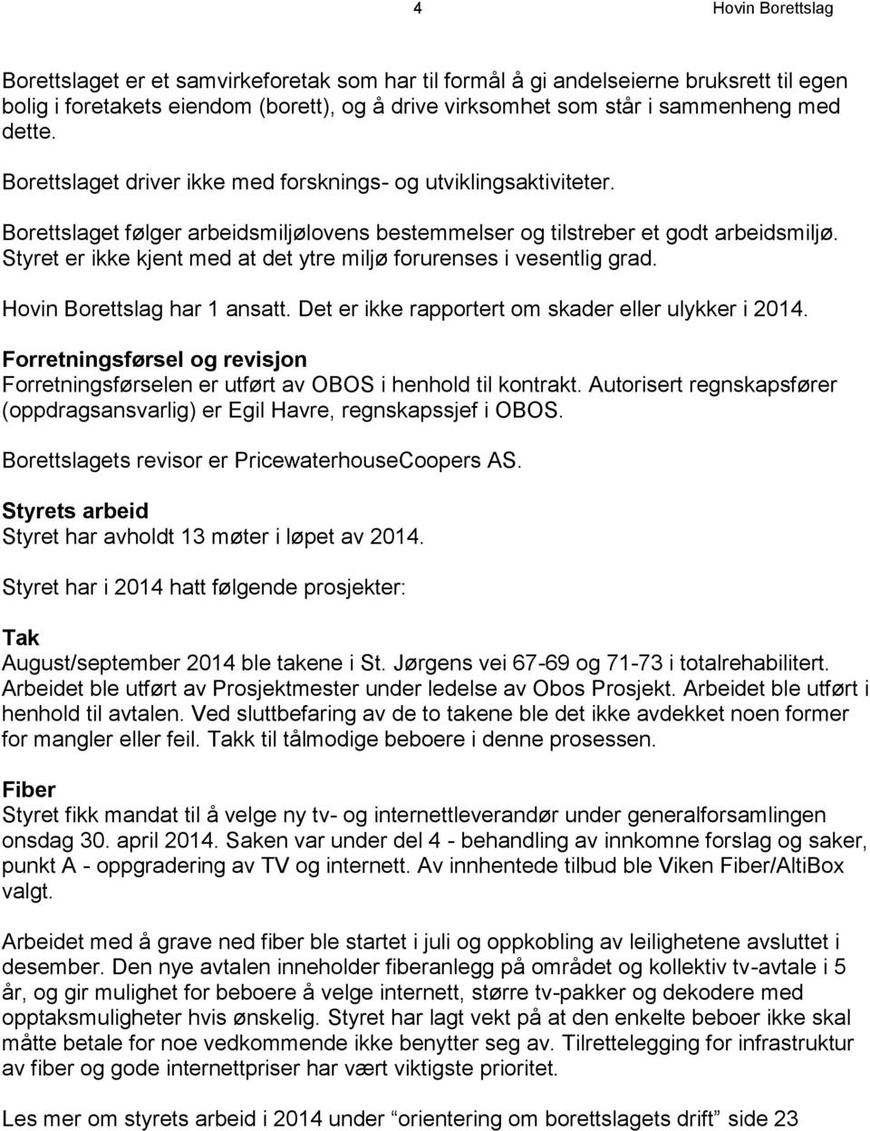 Styret er ikke kjent med at det ytre miljø forurenses i vesentlig grad. Hovin Borettslag har 1 ansatt. Det er ikke rapportert om skader eller ulykker i 2014.