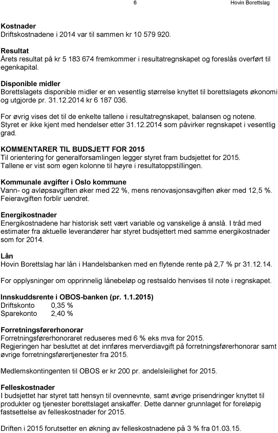 For øvrig vises det til de enkelte tallene i resultatregnskapet, balansen og notene. Styret er ikke kjent med hendelser etter 31.12.2014 som påvirker regnskapet i vesentlig grad.