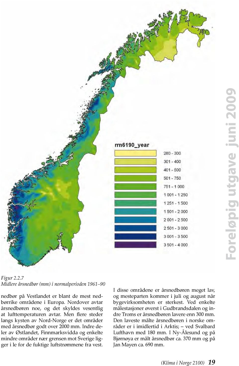 Indre deler av Østlandet, Finnmarksvidda og enkelte mind re områder nær grensen mot Sverige ligger i le for de fuktige luftstrømmene fra vest.