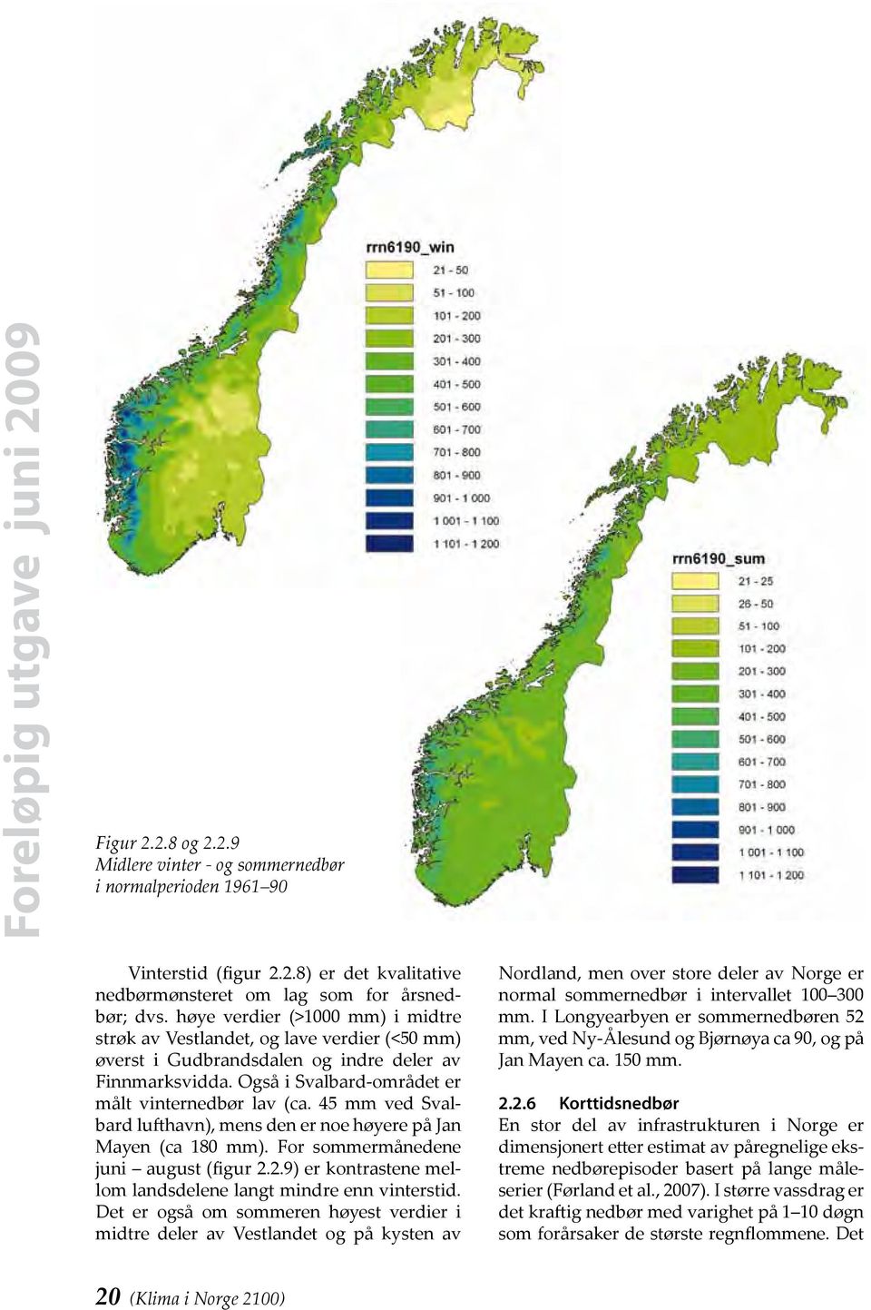 45 mm ved Svalbard lufthavn), mens den er noe høyere på Jan Mayen (ca 180 mm). For sommermånedene juni august (figur 2.2.9) er kontrastene mellom landsdelene langt mindre enn vinterstid.