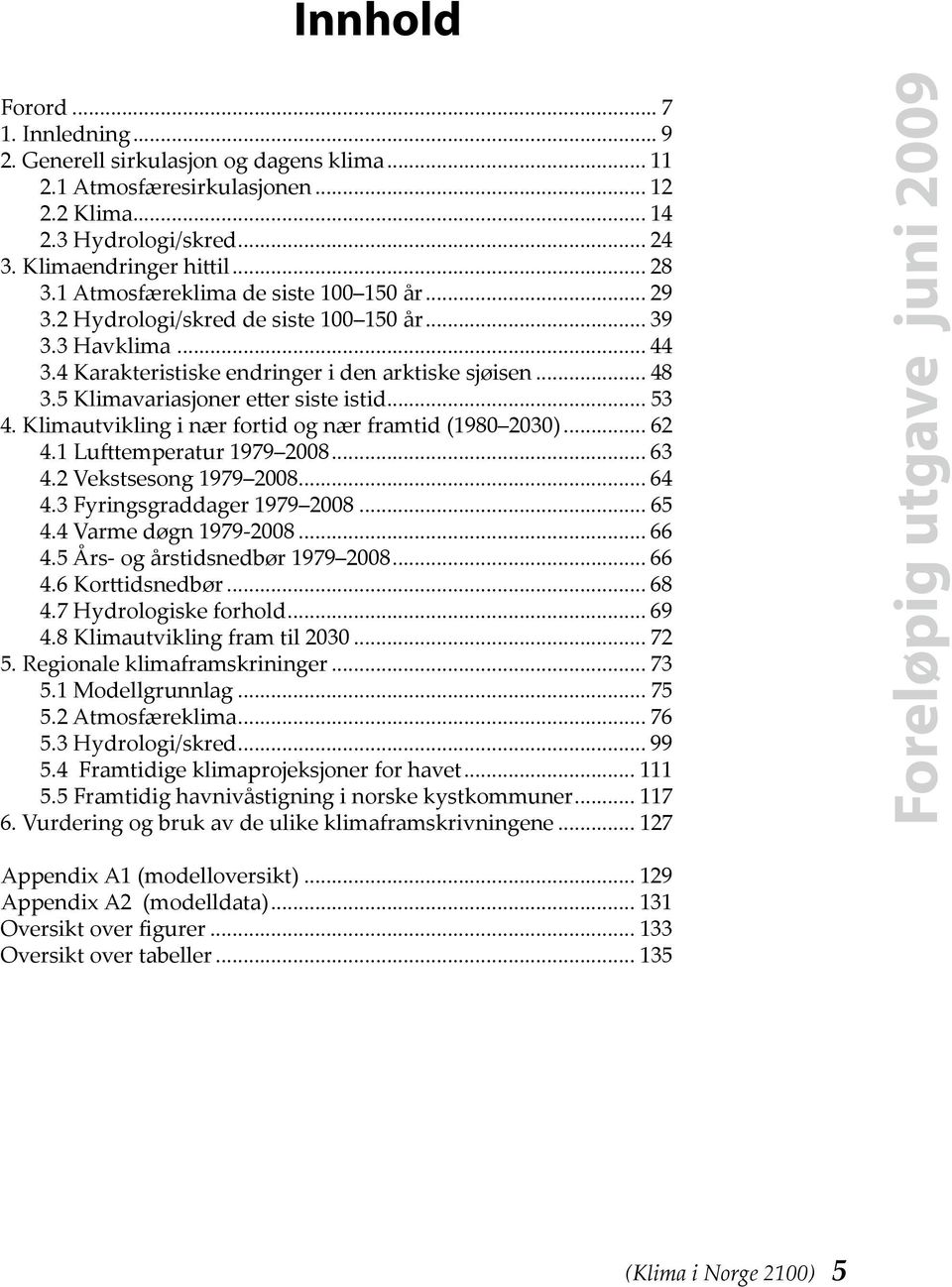 5 Klimavariasjoner etter siste istid... 53 4. Klimautvikling i nær fortid og nær framtid (1980 2030)... 62 4.1 Lufttemperatur 1979 2008... 63 4.2 Vekstsesong 1979 2008... 64 4.