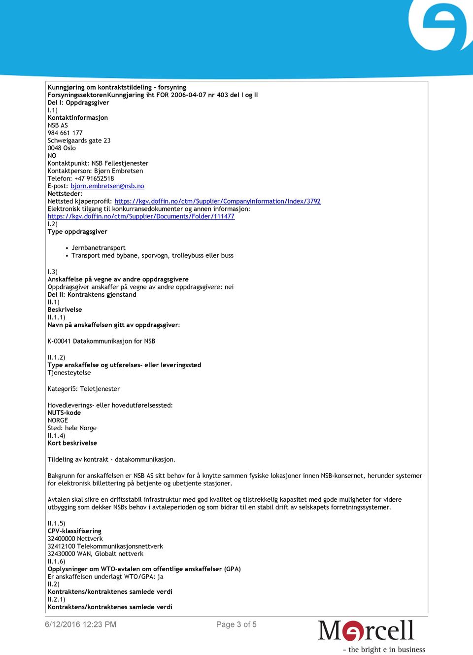 no Nettsteder: Nettsted kjøperprofil: https://kgv.doffin.no/ctm/supplier/companyinformation/index/3792 Elektronisk tilgang til konkurransedokumenter og annen informasjon: https://kgv.doffin.no/ctm/supplier/documents/folder/111477 I.