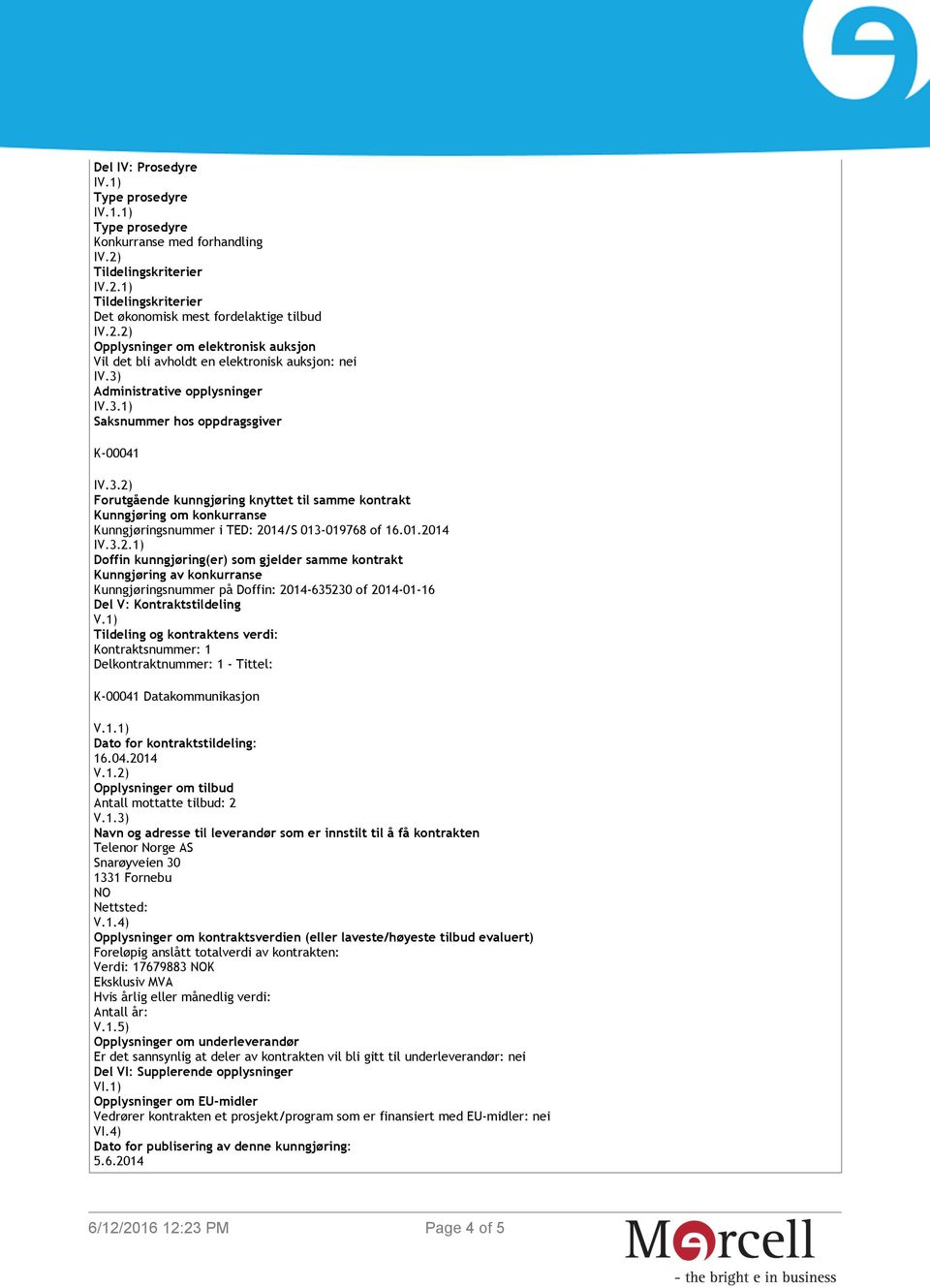 01.2014 IV.3.2.1) Doffin kunngjøring(er) som gjelder samme kontrakt Kunngjøring av konkurranse Kunngjøringsnummer på Doffin: 2014-635230 of 2014-01-16 Del V: Kontraktstildeling V.