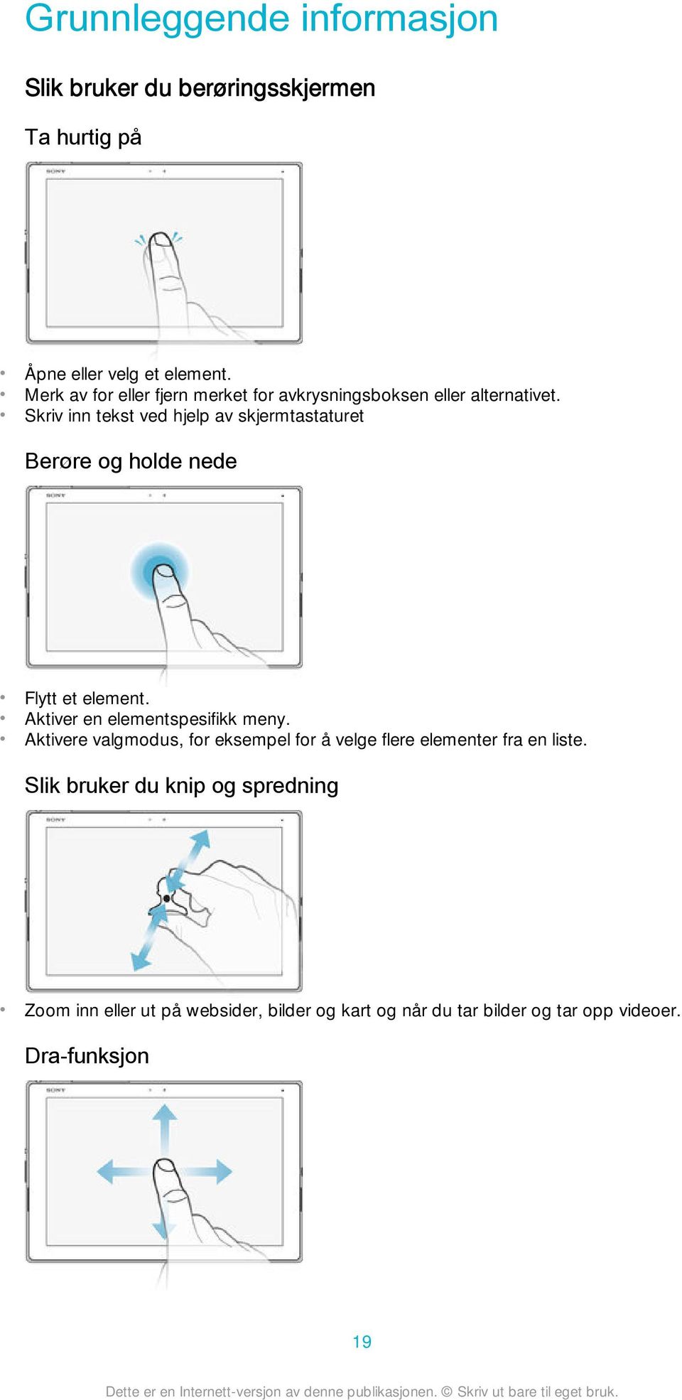 Skriv inn tekst ved hjelp av skjermtastaturet Berøre og holde nede Flytt et element. Aktiver en elementspesifikk meny.