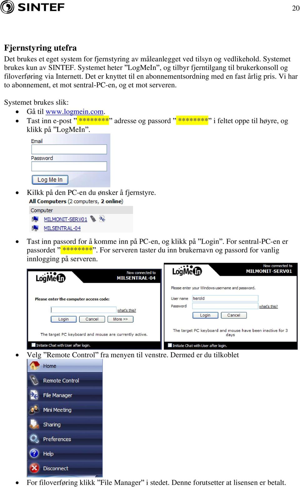 Vi har to abonnement, et mot sentral--en, og et mot serveren. Systemet brukes slik: Gå til www.logmein.com.