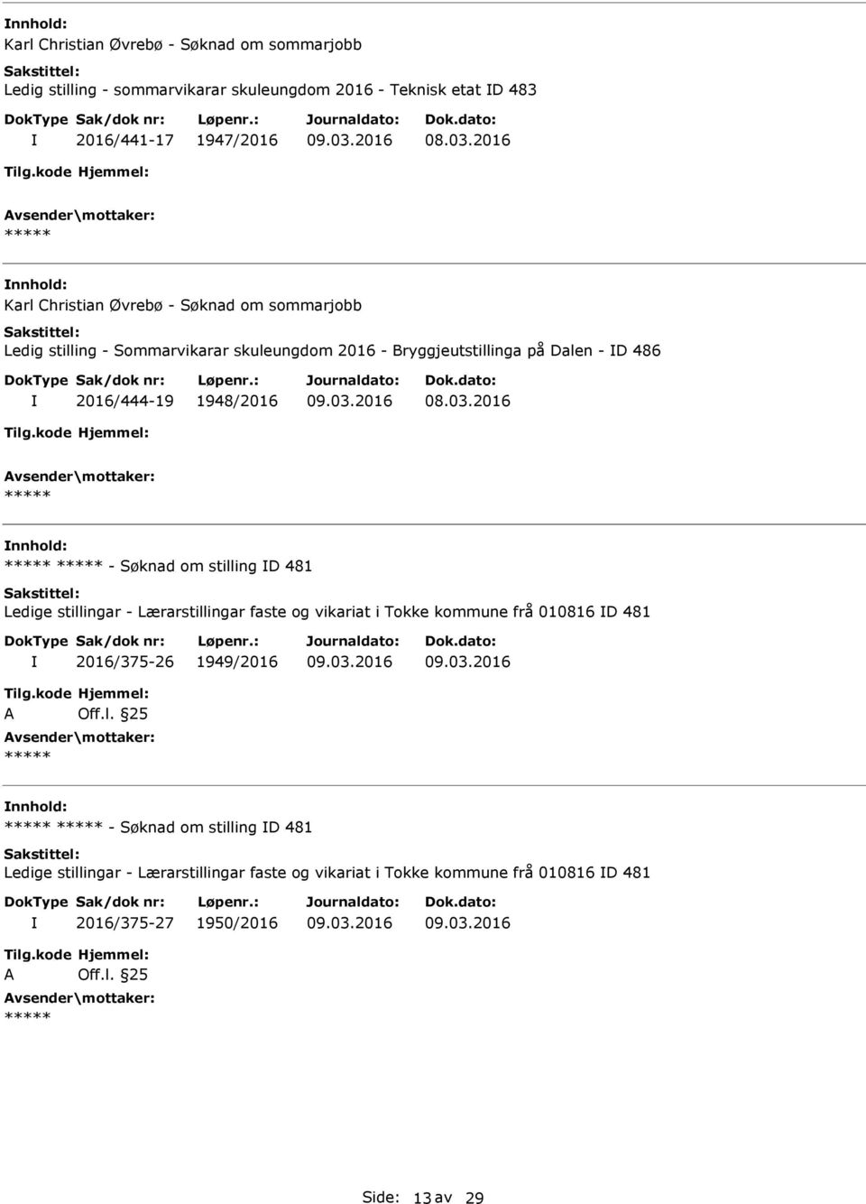 Ledige stillingar - Lærarstillingar faste og vikariat i Tokke kommune frå 010816 D 481 2016/375-26 1949/2016 Tilg.kode A Hjemmel: Off.l. 25 - Søknad om stilling D 481 Ledige stillingar - Lærarstillingar faste og vikariat i Tokke kommune frå 010816 D 481 2016/375-27 1950/2016 Tilg.