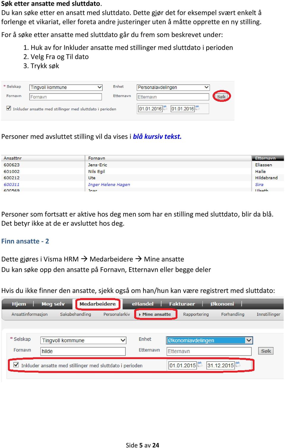 For å søke etter ansatte med sluttdato går du frem som beskrevet under: 1. Huk av for Inkluder ansatte med stillinger med sluttdato i perioden 2. Velg Fra og Til dato 3.