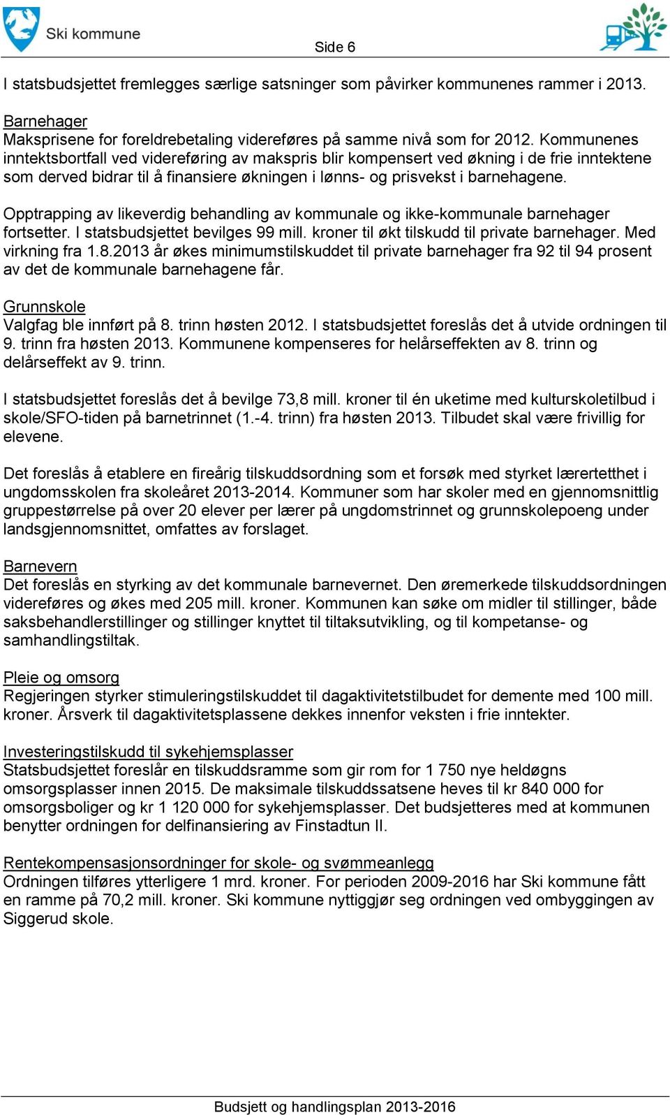 Opptrapping av likeverdig behandling av kommunale og ikke-kommunale barnehager fortsetter. I statsbudsjettet bevilges 99 mill. kroner til økt tilskudd til private barnehager. Med virkning fra 1.8.