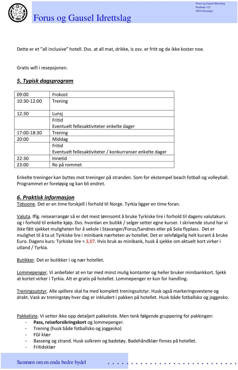 enkelte dager 22:30 Innetid 23:00 Ro på rommet Enkelte treninger kan byttes mot treninger på stranden. Som for ekstempel beach fotball og volleyball. Programmet er foreløpig og kan bli endret. 6.