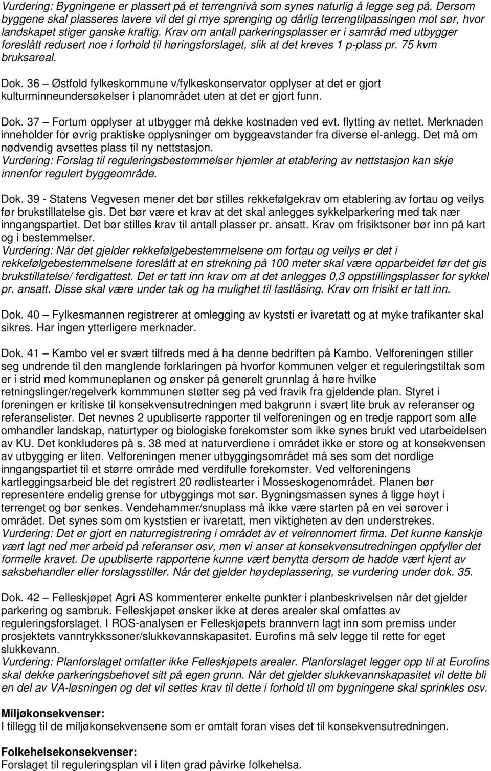 Krav om antall parkeringsplasser er i samråd med utbygger foreslått redusert noe i forhold til høringsforslaget, slik at det kreves 1 p-plass pr. 75 kvm bruksareal. Dok.