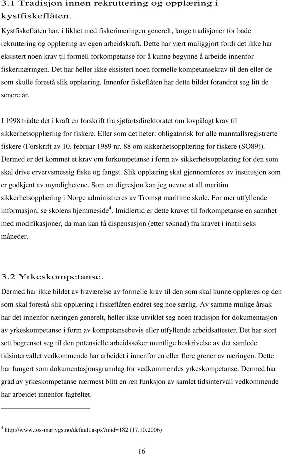 Det har heller ikke eksistert noen formelle kompetansekrav til den eller de som skulle forestå slik opplæring. Innenfor fiskeflåten har dette bildet forandret seg litt de senere år.