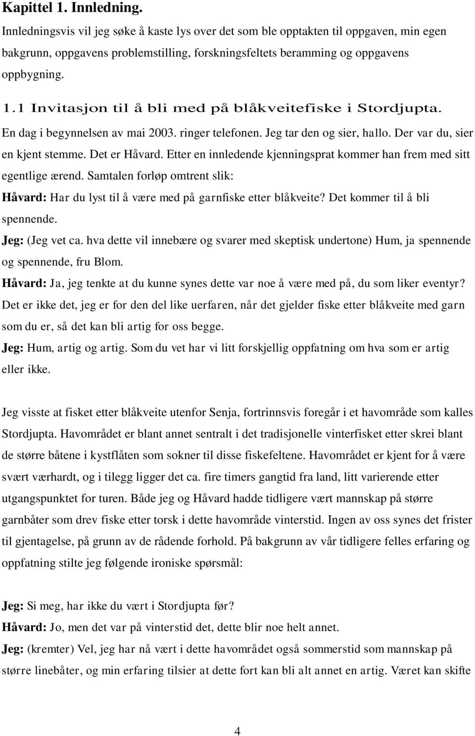 1 Invitasjon til å bli med på blåkveitefiske i Stordjupta. En dag i begynnelsen av mai 2003. ringer telefonen. Jeg tar den og sier, hallo. Der var du, sier en kjent stemme. Det er Håvard.