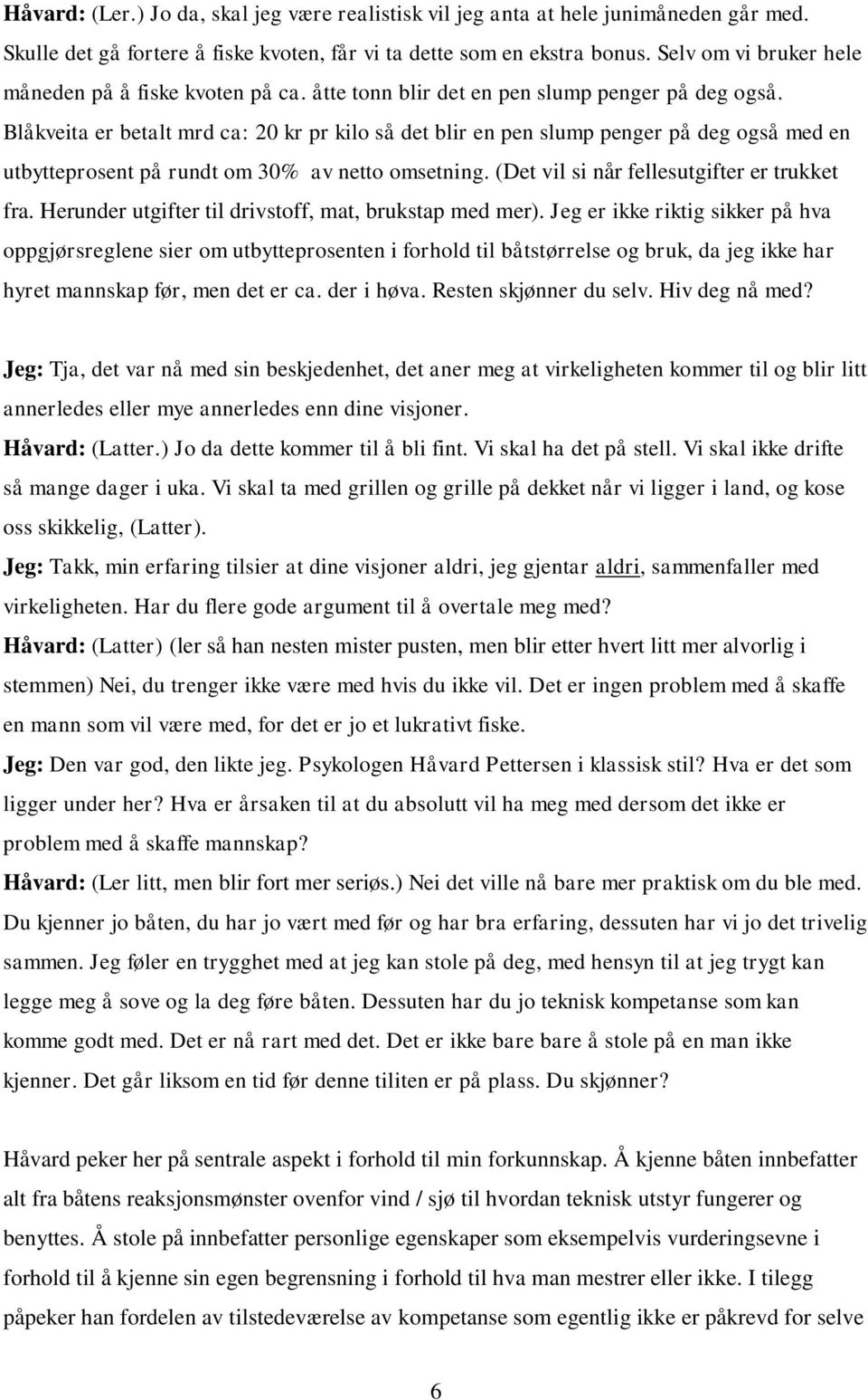 Blåkveita er betalt mrd ca: 20 kr pr kilo så det blir en pen slump penger på deg også med en utbytteprosent på rundt om 30% av netto omsetning. (Det vil si når fellesutgifter er trukket fra.