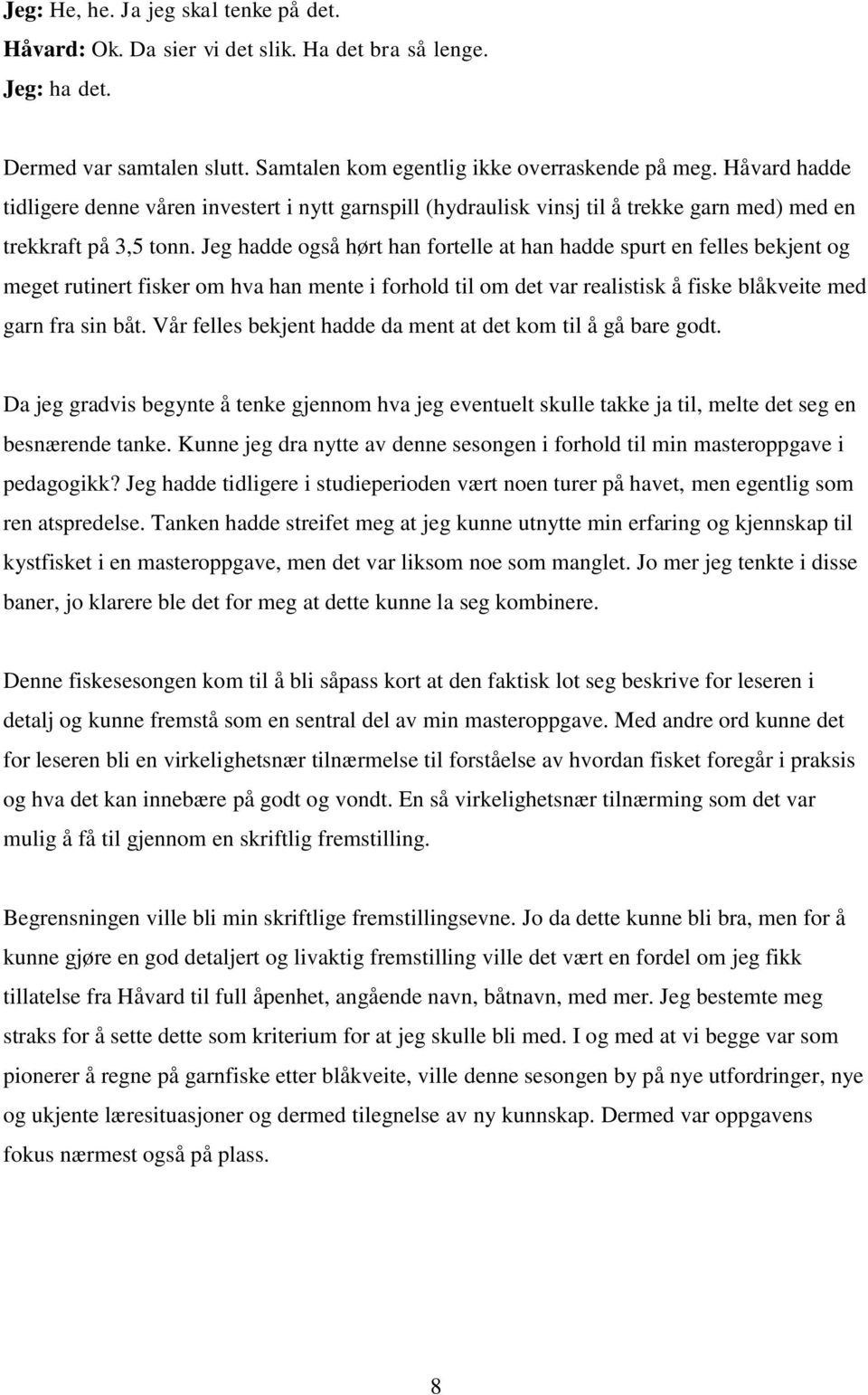 Jeg hadde også hørt han fortelle at han hadde spurt en felles bekjent og meget rutinert fisker om hva han mente i forhold til om det var realistisk å fiske blåkveite med garn fra sin båt.