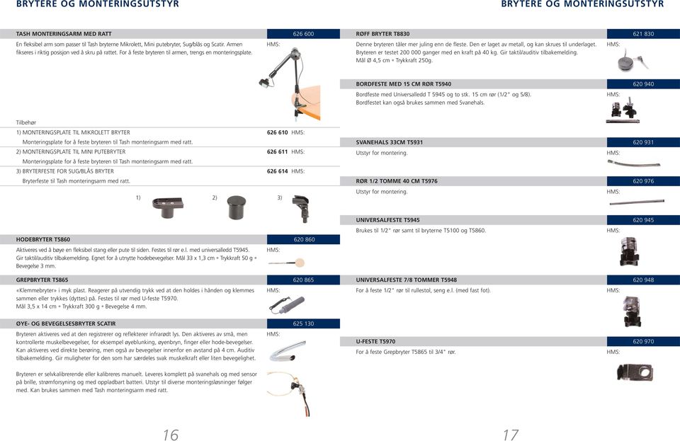 Den er laget av metall, og kan skrues til underlaget. Bryteren er testet 200 000 ganger med en kraft på 40 kg. Gir taktil/auditiv tilbakemelding. Mål Ø 4,5 cm Trykkraft 250g.