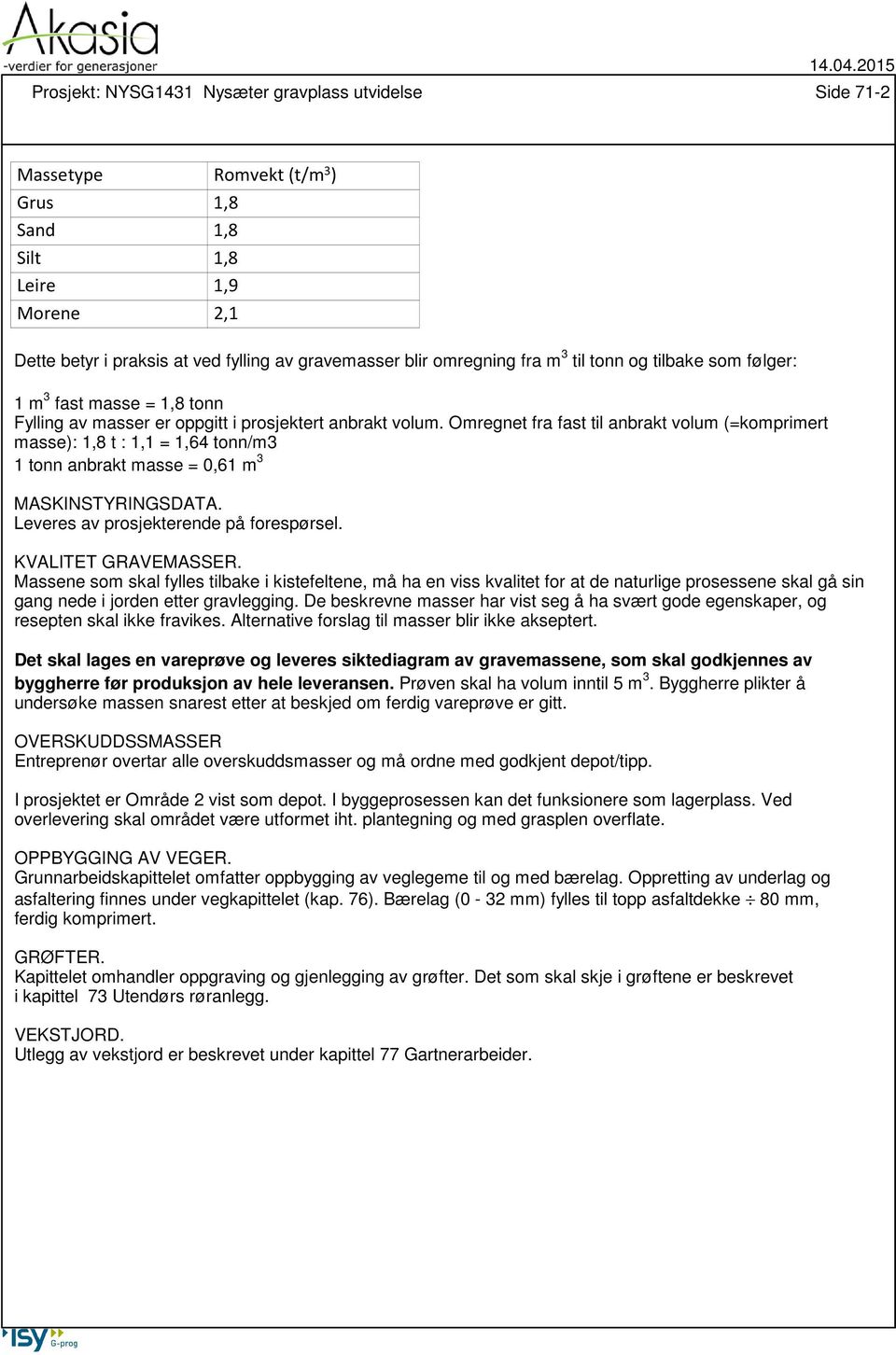 Omregnet fra fast til anbrakt volum (=komprimert masse): 1,8 t : 1,1 = 1,64 tonn/m3 1 tonn anbrakt masse = 0,61 m 3 MASKINSTYRINGSDATA. Leveres av prosjekterende på forespørsel. KVALITET GRAVEMASSER.