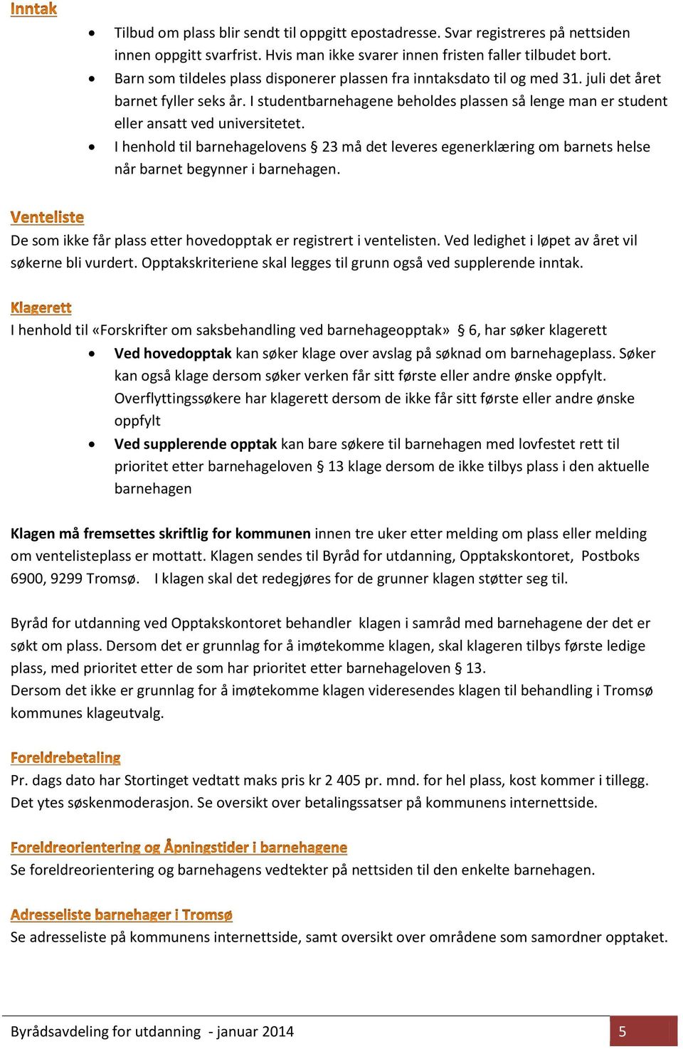 I studentbarnehagene beholdes plassen så lenge man er student eller ansatt ved universitetet.