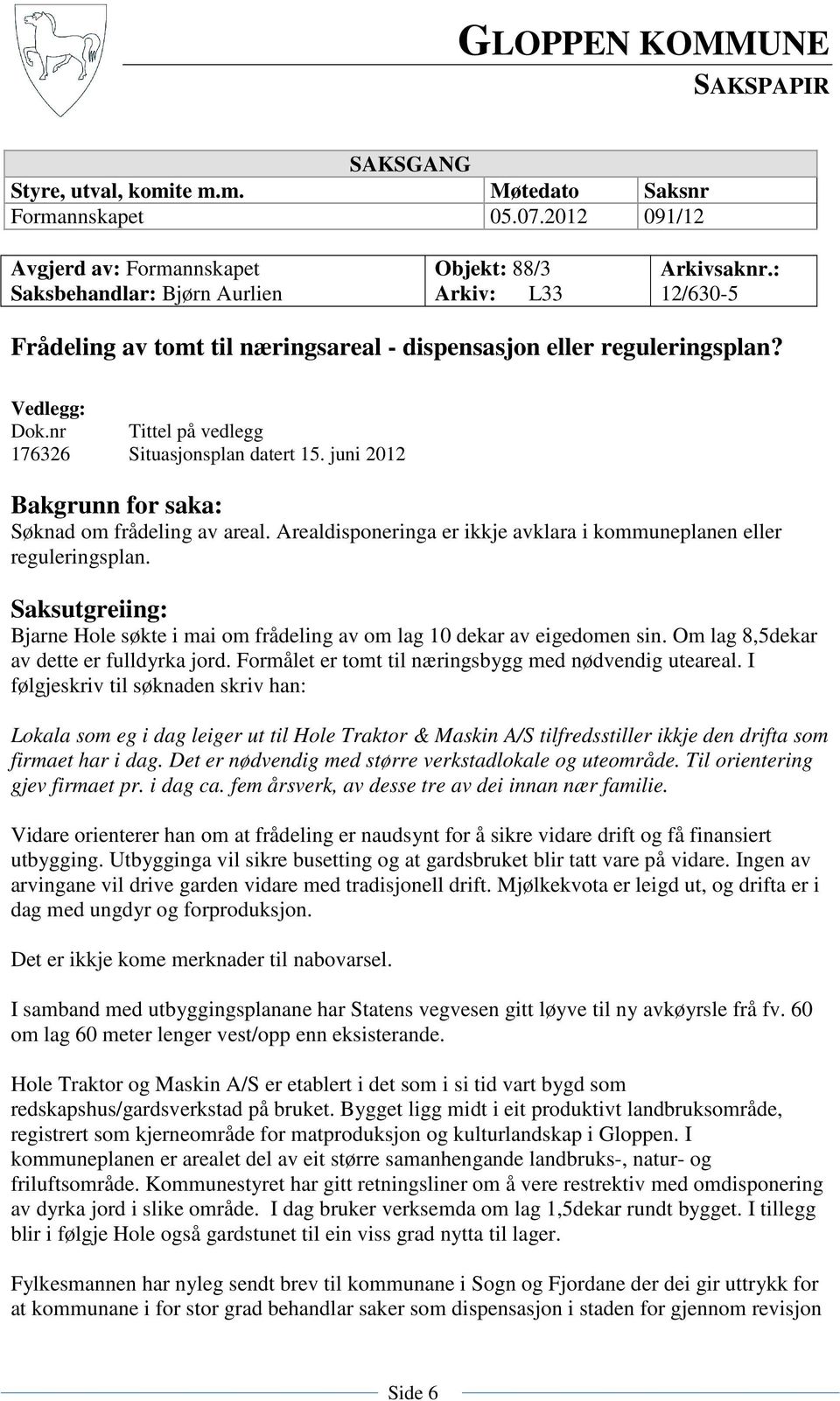 juni 2012 Bakgrunn for saka: Søknad om frådeling av areal. Arealdisponeringa er ikkje avklara i kommuneplanen eller reguleringsplan.