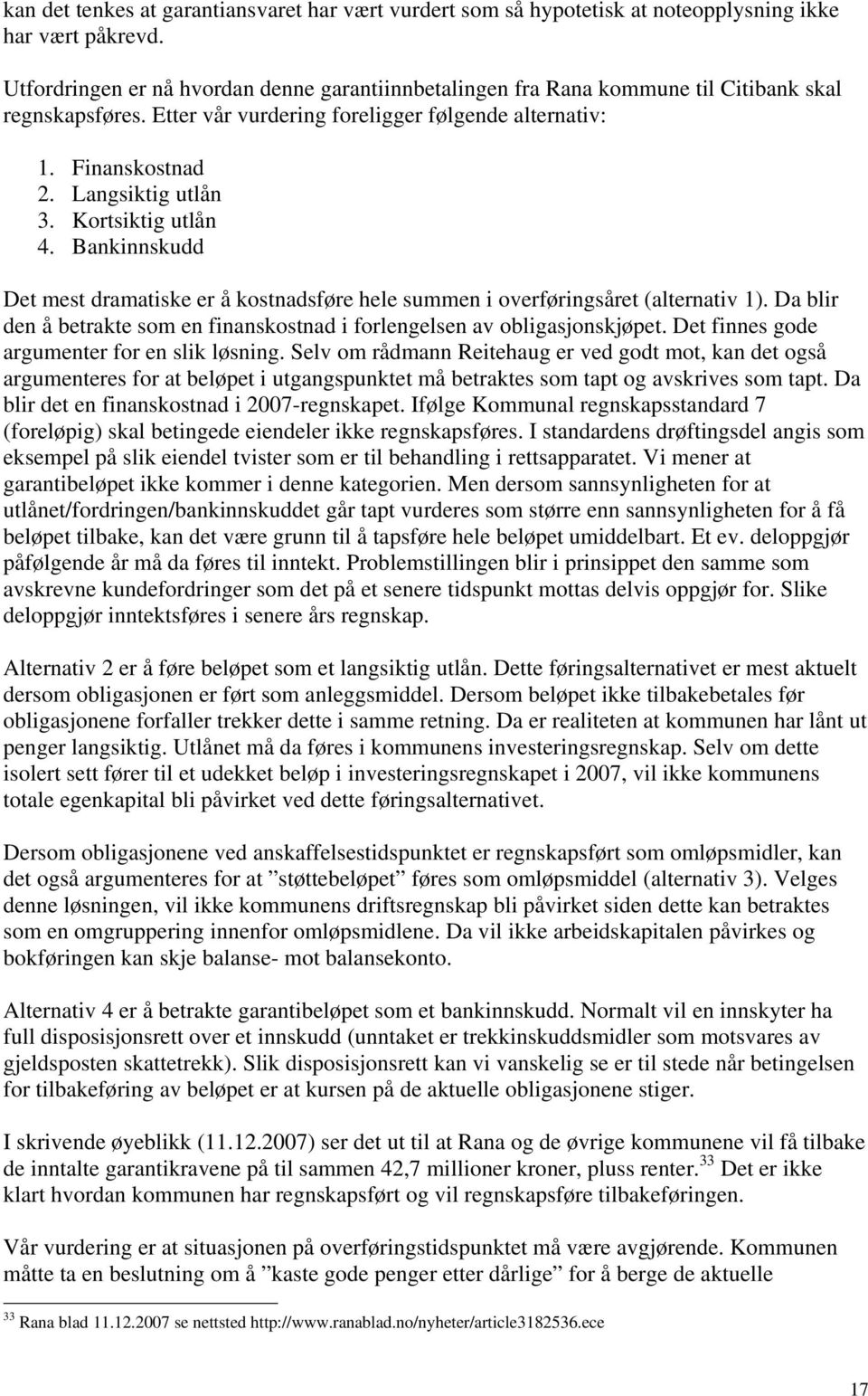 Kortsiktig utlån 4. Bankinnskudd Det mest dramatiske er å kostnadsføre hele summen i overføringsåret (alternativ 1). Da blir den å betrakte som en finanskostnad i forlengelsen av obligasjonskjøpet.