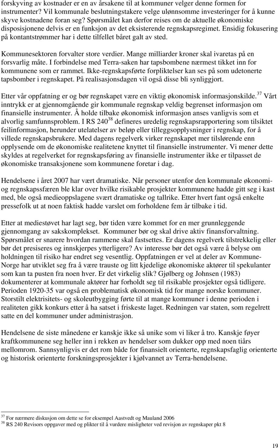 Ensidig fokusering på kontantstrømmer har i dette tilfellet båret galt av sted. Kommunesektoren forvalter store verdier. Mange milliarder kroner skal ivaretas på en forsvarlig måte.