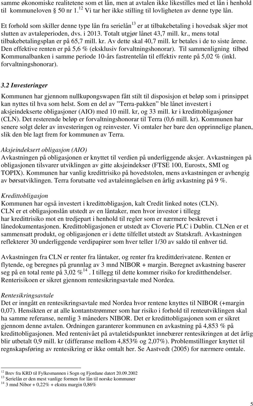 , mens total tilbakebetalingsplan er på 65,7 mill. kr. Av dette skal 40,7 mill. kr betales i de to siste årene. Den effektive renten er på 5,6 % (eksklusiv forvaltningshonorar).