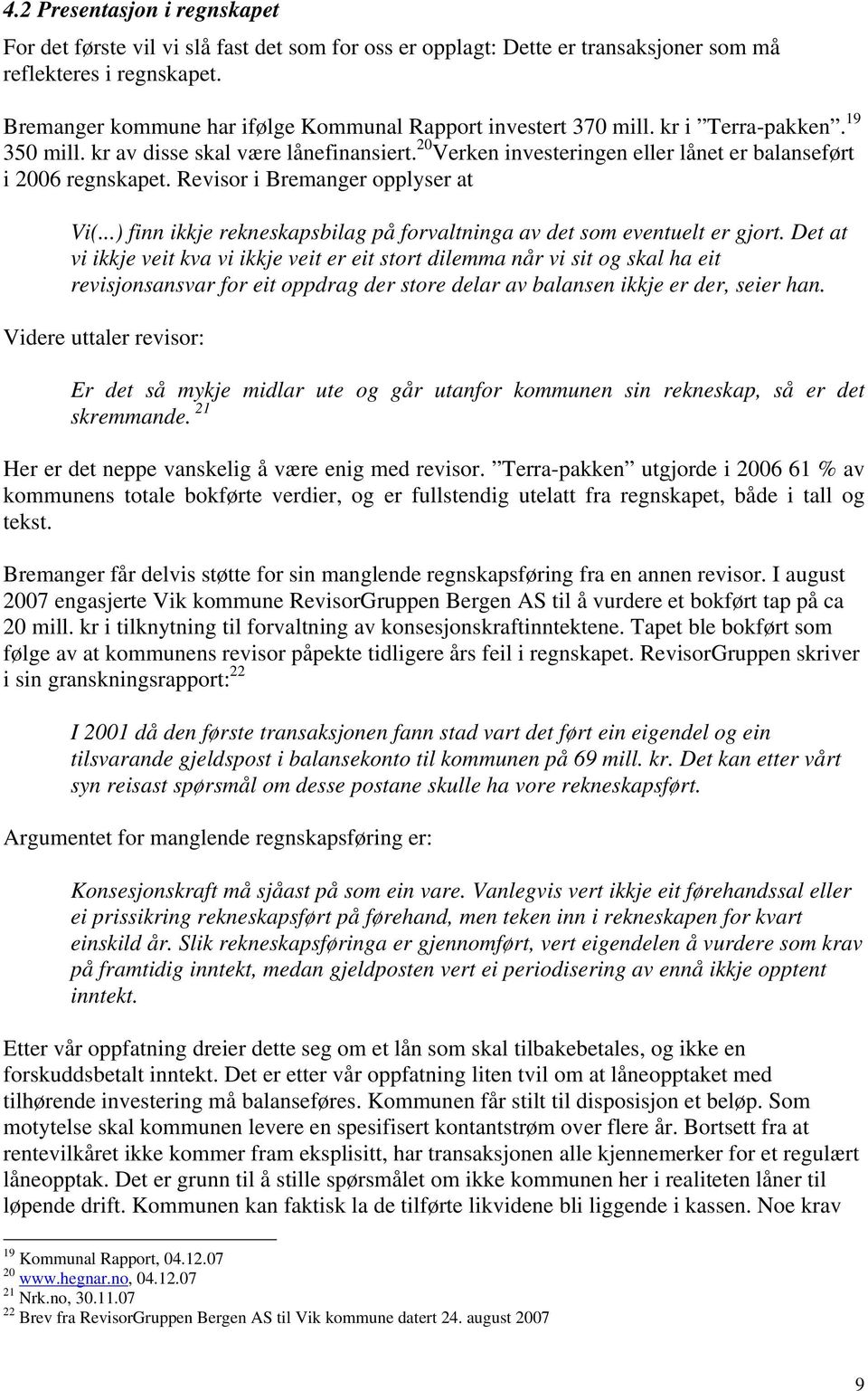 20 Verken investeringen eller lånet er balanseført i 2006 regnskapet. Revisor i Bremanger opplyser at Vi(...) finn ikkje rekneskapsbilag på forvaltninga av det som eventuelt er gjort.