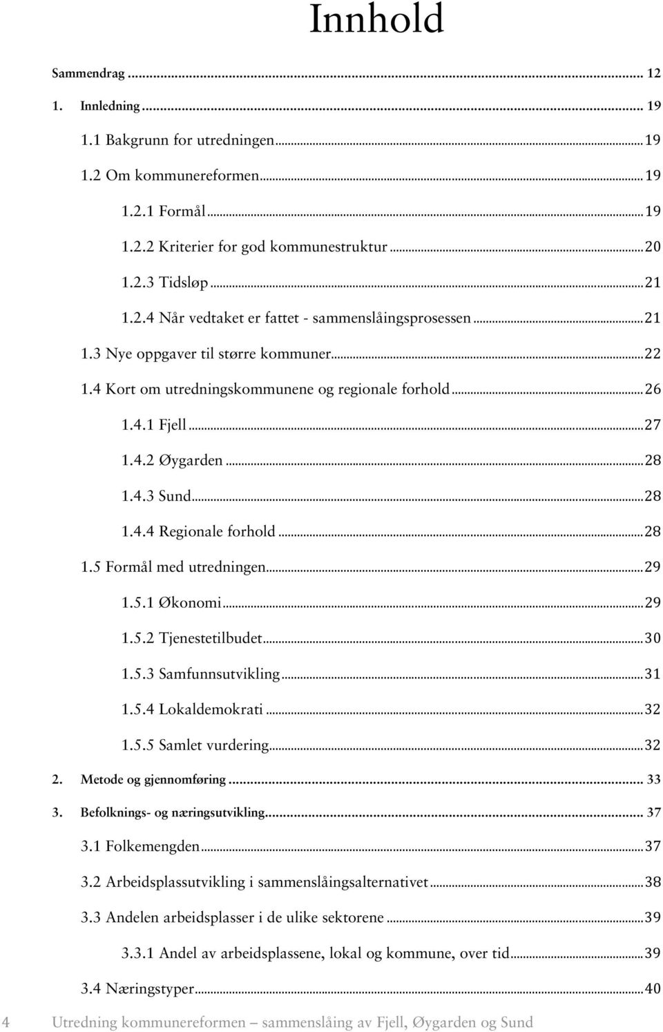 .. 29 1.5.1 Økonomi... 29 1.5.2 Tjenestetilbudet... 30 1.5.3 Samfunnsutvikling... 31 1.5.4 Lokaldemokrati... 32 1.5.5 Samlet vurdering... 32 2. Metode og gjennomføring... 33 3.