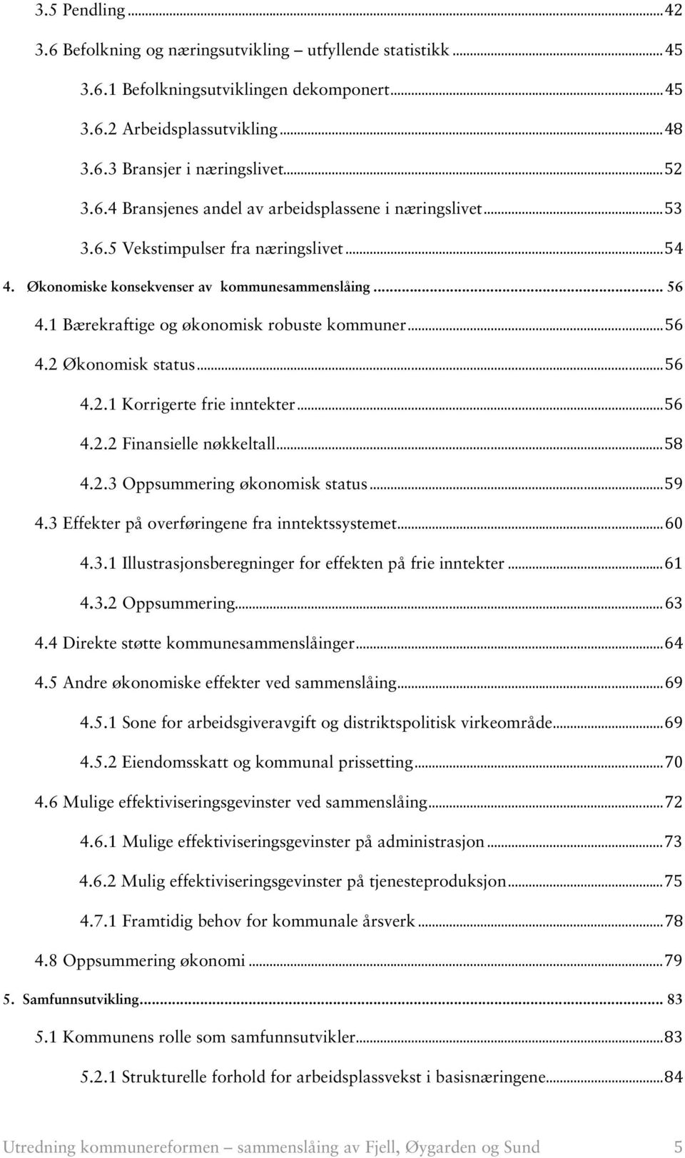 1 Bærekraftige og økonomisk robuste kommuner... 56 4.2 Økonomisk status... 56 4.2.1 Korrigerte frie inntekter... 56 4.2.2 Finansielle nøkkeltall... 58 4.2.3 Oppsummering økonomisk status... 59 4.