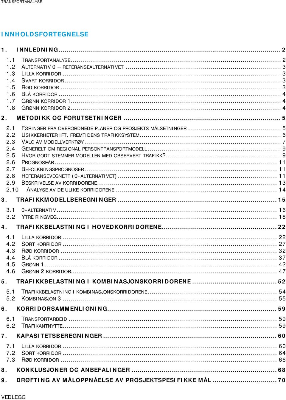 FREMTIDENS TRAFIKKSYSTEM... 6 2.3 VALG AV MODELLVERKTØY... 7 2.4 GENERELT OM REGIONAL PERSONTRANSPORTMODELL... 9 2.5 HVOR GODT STEMMER MODELLEN MED OBSERVERT TRAFIKK?... 9 2.6 PROGNOSEÅR... 11 2.