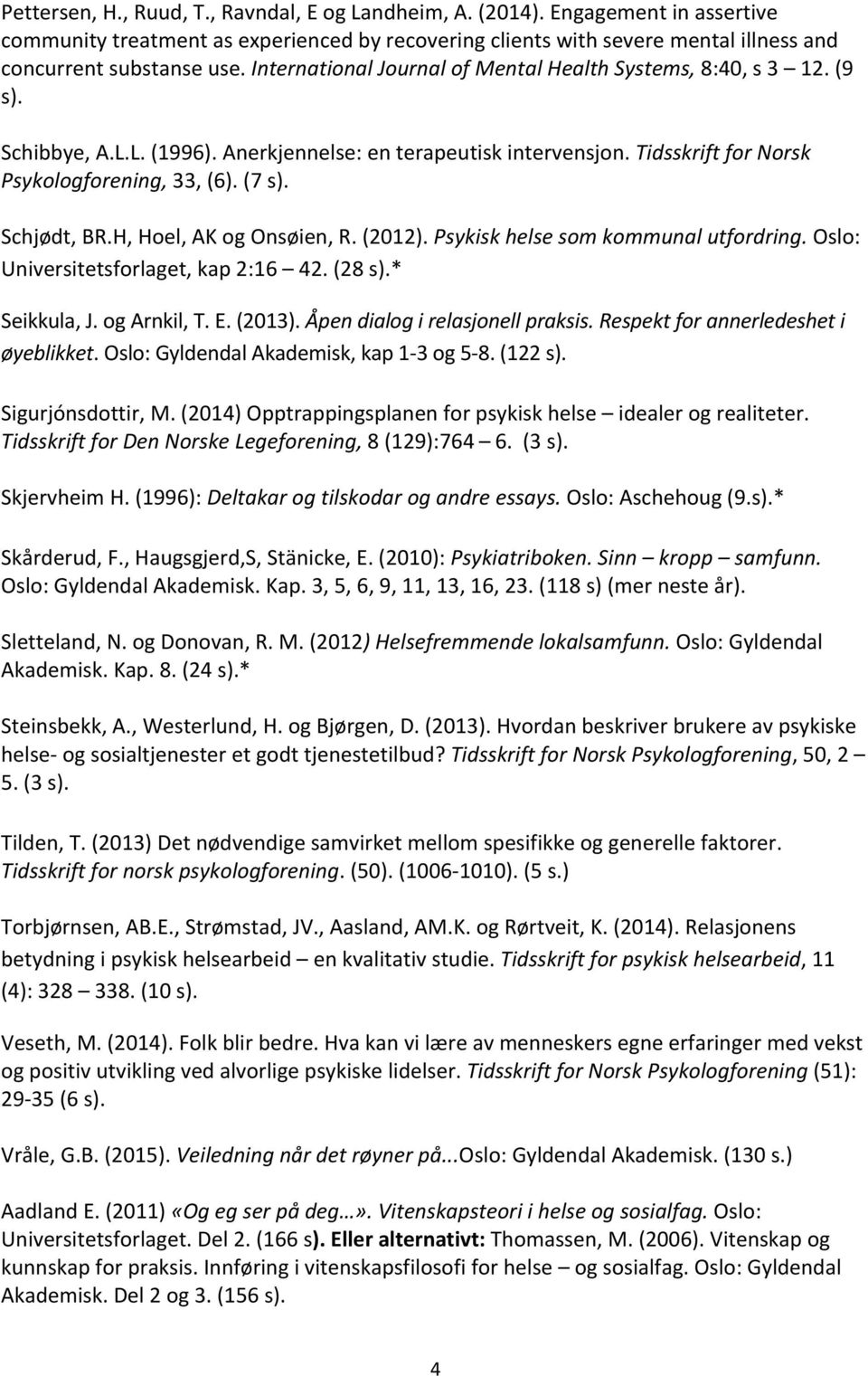 H,Hoel,AKogOnsøien,R.(2012).Psykisk%helse%som%kommunal%utfordring.Oslo: Universitetsforlaget,kap2:16 42.(28s).* Seikkula,J.ogArnkil,T.E.(2013).Åpen%dialog%i%relasjonell%praksis.