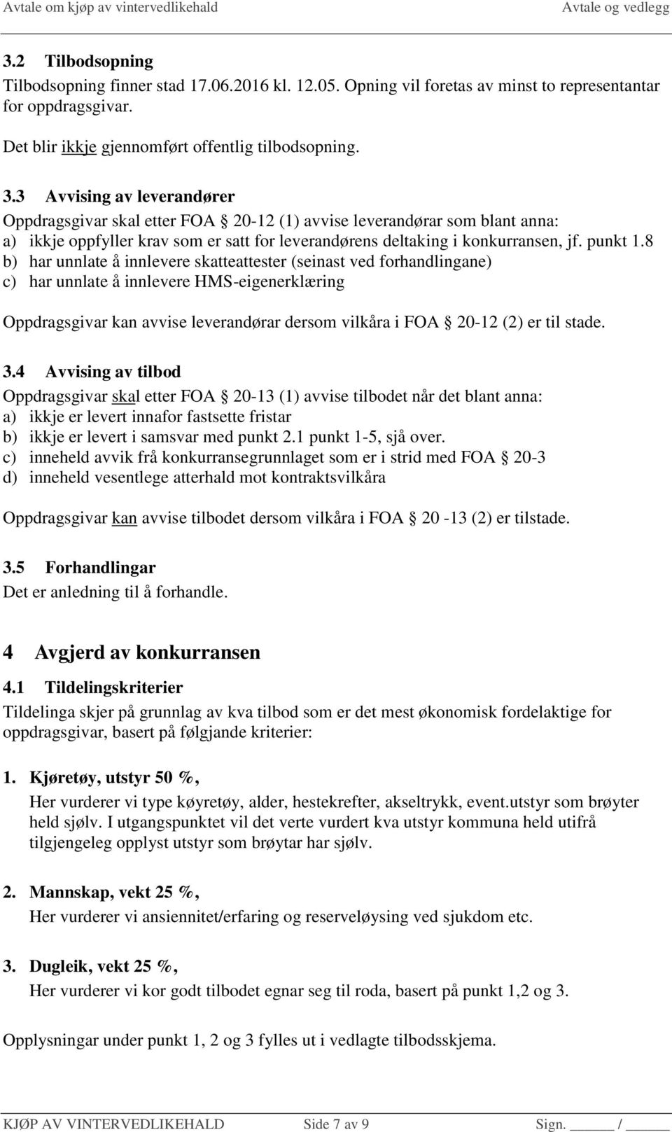 8 b) har unnlate å innlevere skatteattester (seinast ved forhandlingane) c) har unnlate å innlevere HMS-eigenerklæring Oppdragsgivar kan avvise leverandørar dersom vilkåra i FOA 20-12 (2) er til