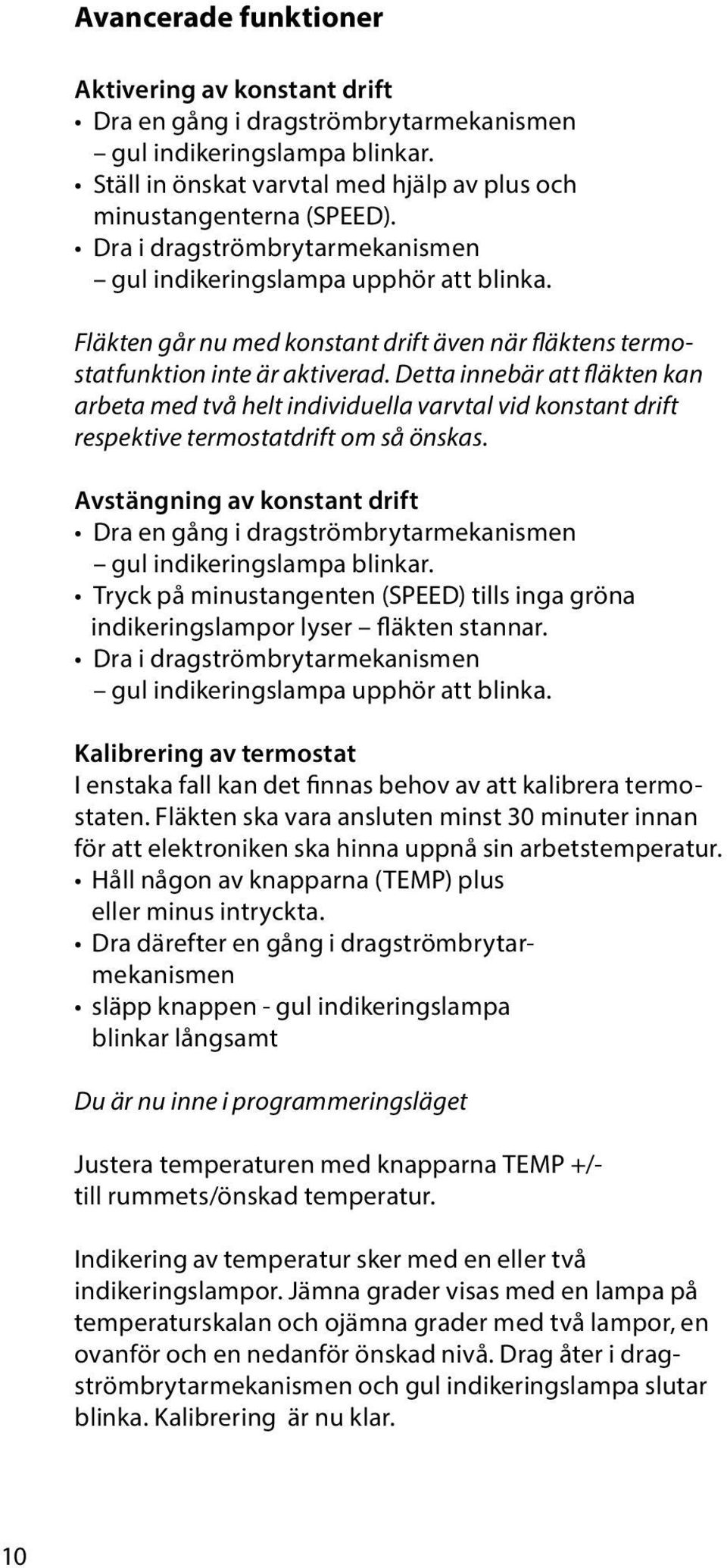 Detta innebär att fläkten kan arbeta med två helt individuella varvtal vid konstant drift respektive termostatdrift om så önskas.