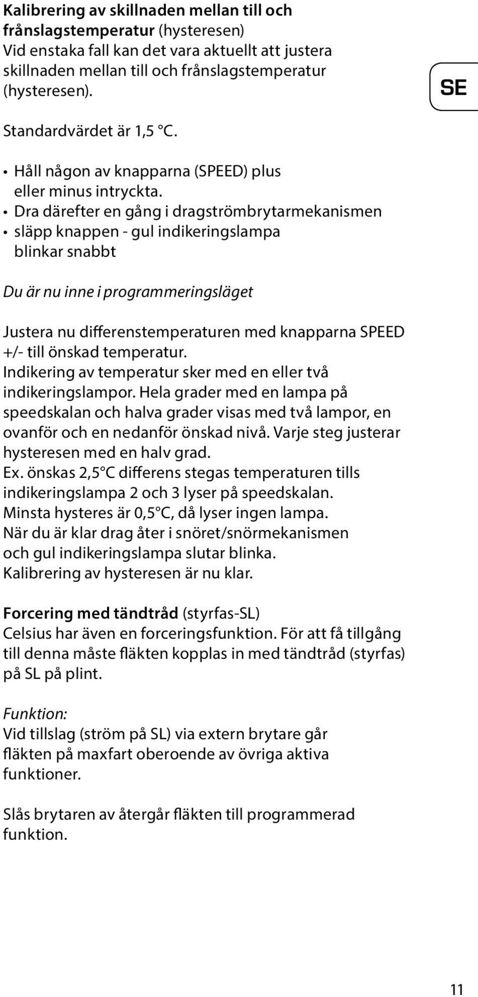 Dra därefter en gång i dragströmbrytarmekanismen släpp knappen - gul indikeringslampa blinkar snabbt Du är nu inne i programmeringsläget Justera nu differenstemperaturen med knapparna SPEED +/- till