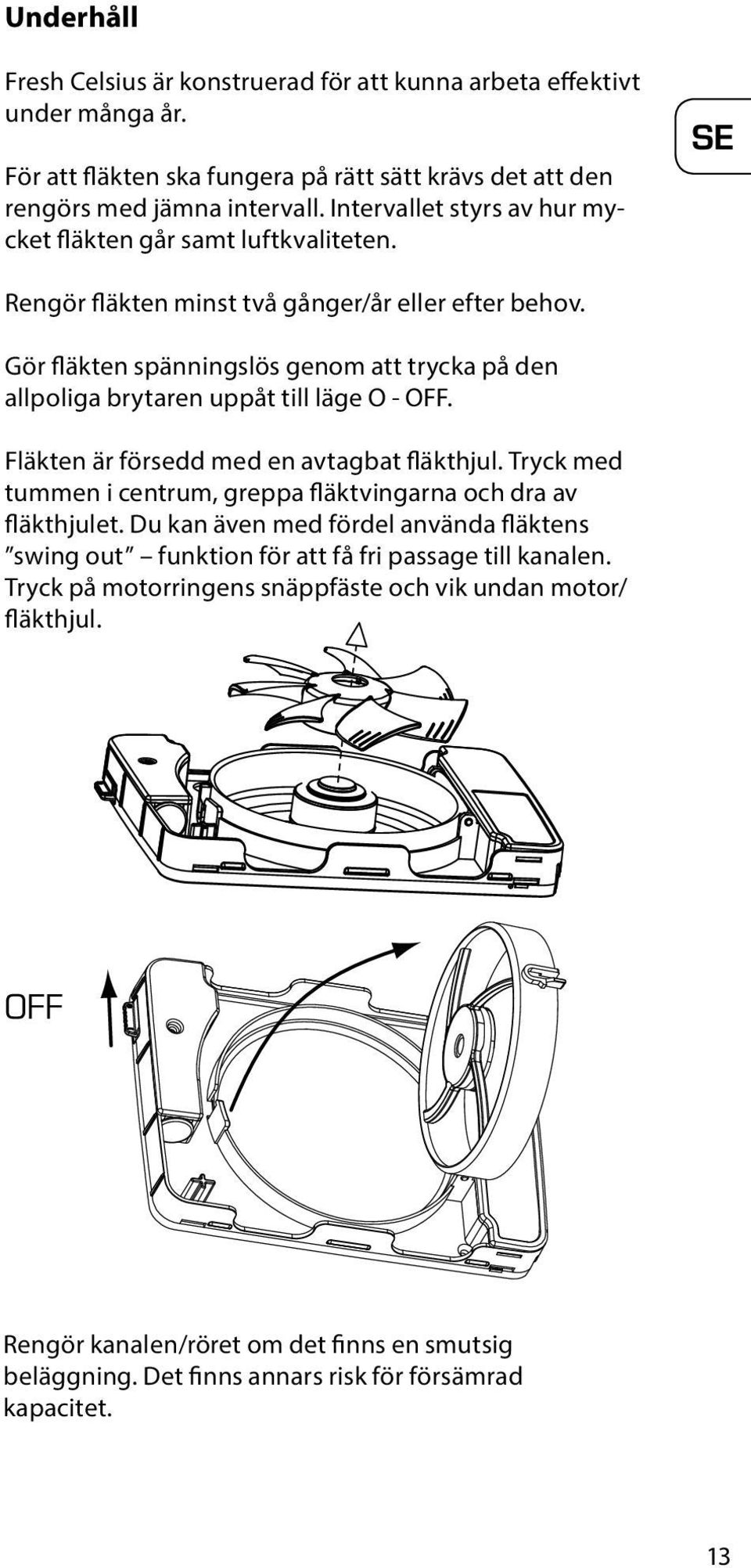 Gör fläkten spänningslös genom att trycka på den allpoliga brytaren uppåt till läge O - OFF. Fläkten är försedd med en avtagbat fläkthjul.